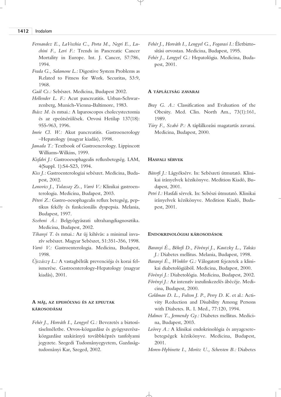 Urban-Schwarzenberg, Munich-Vienna-Baltimore, 1983. Ihász M. és mtsai.: A laparoscopos cholecystectomia és az epeútsérülések. Orvosi Hetilap 137(18): 955-963, 1996. Imrie Cl. W.: Akut pancreatitis.