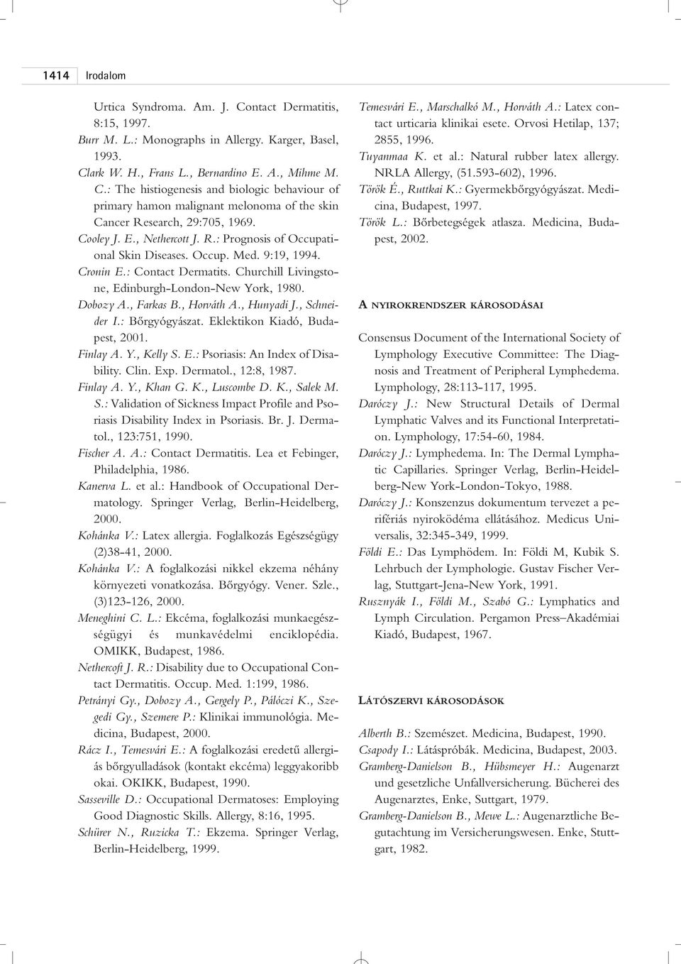 , Farkas B., Horváth A., Hunyadi J., Schneider I.: Bôrgyógyászat. Eklektikon Kiadó, Budapest, Finlay A. Y., Kelly S. E.: Psoriasis: An Index of Disability. Clin. Exp. Dermatol., 12:8, 1987. Finlay A. Y., Khan G.