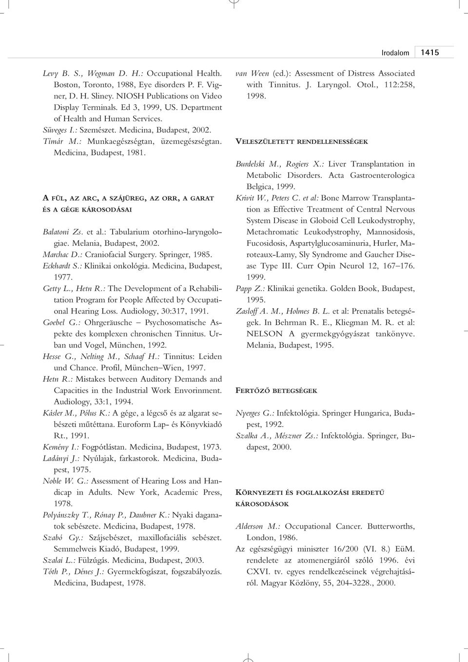 A FÜL, AZ ARC, A SZÁJÜREG, AZ ORR, A GARAT ÉS A GÉGE KÁROSODÁSAI Balatoni Zs. et al.: Tabularium otorhino-laryngologiae. Melania, Budapest, 2002. Marchac D.: Craniofacial Surgery. Springer, 1985.