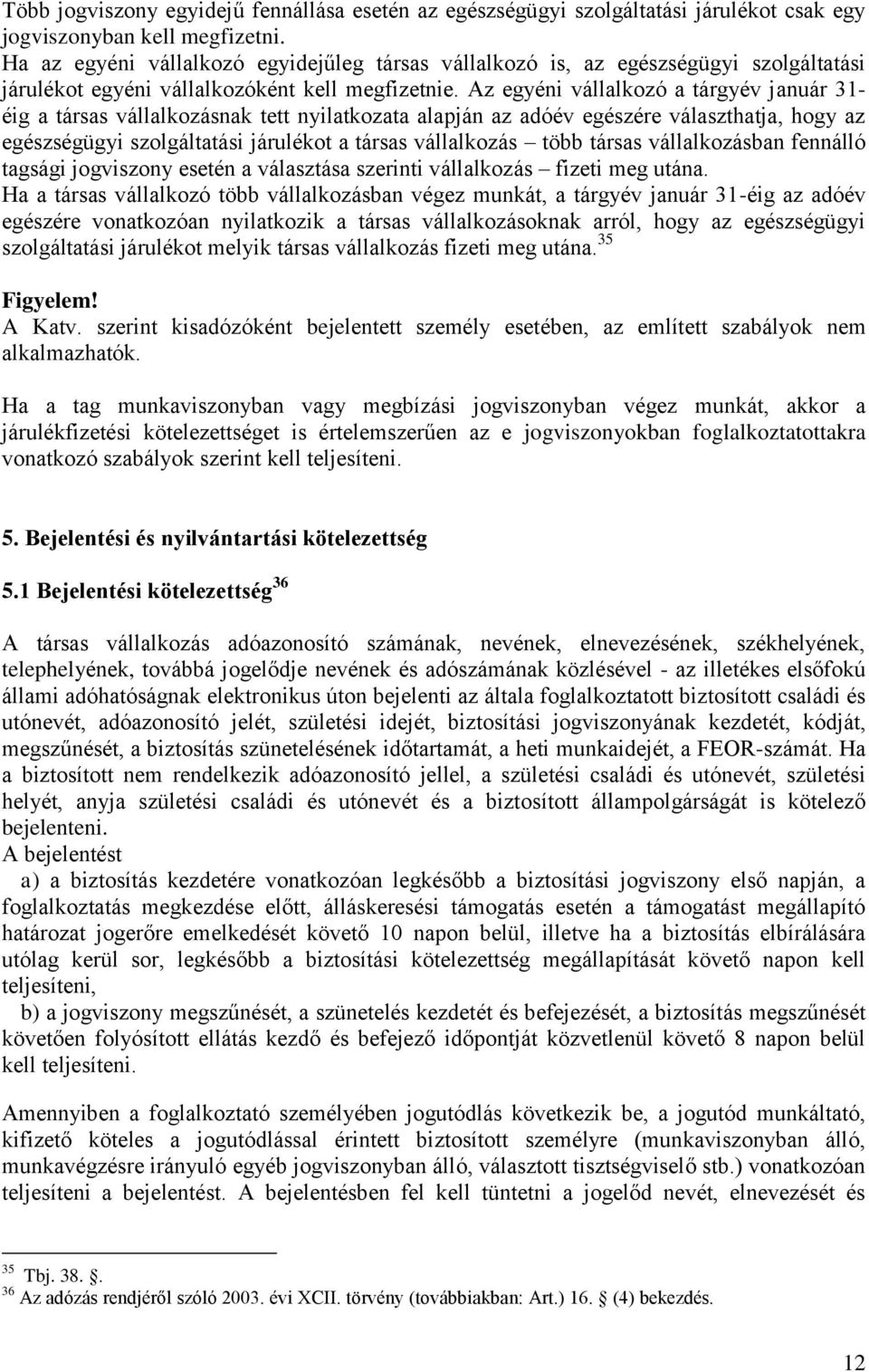 Az egyéni vállalkozó a tárgyév január 31- éig a társas vállalkozásnak tett nyilatkozata alapján az adóév egészére választhatja, hogy az egészségügyi szolgáltatási járulékot a társas vállalkozás több