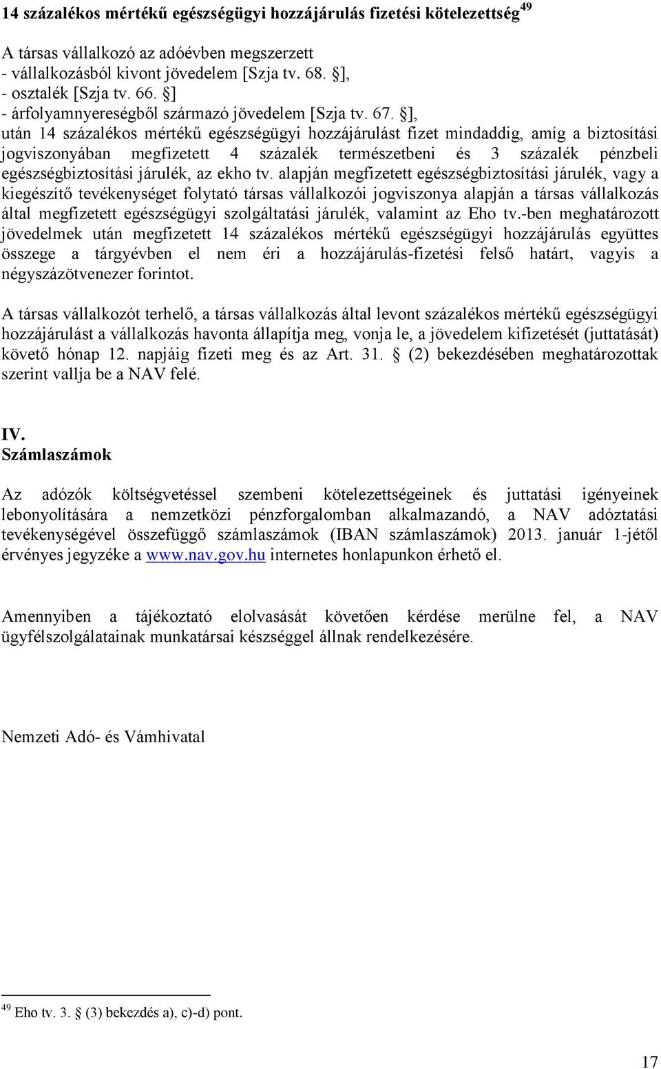 ], után 14 százalékos mértékű egészségügyi hozzájárulást fizet mindaddig, amíg a biztosítási jogviszonyában megfizetett 4 százalék természetbeni és 3 százalék pénzbeli egészségbiztosítási járulék, az