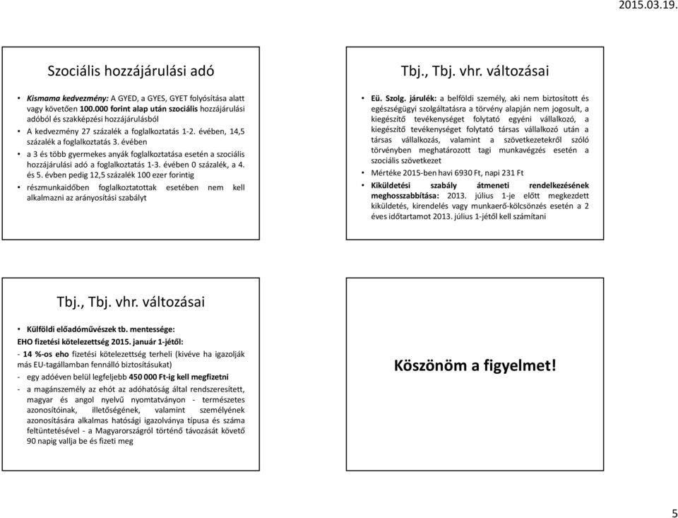 évében a 3 és több gyermekes anyák foglalkoztatása esetén a szociális hozzájárulási adó a foglalkoztatás 1-3. évében 0 százalék, a 4. és 5.