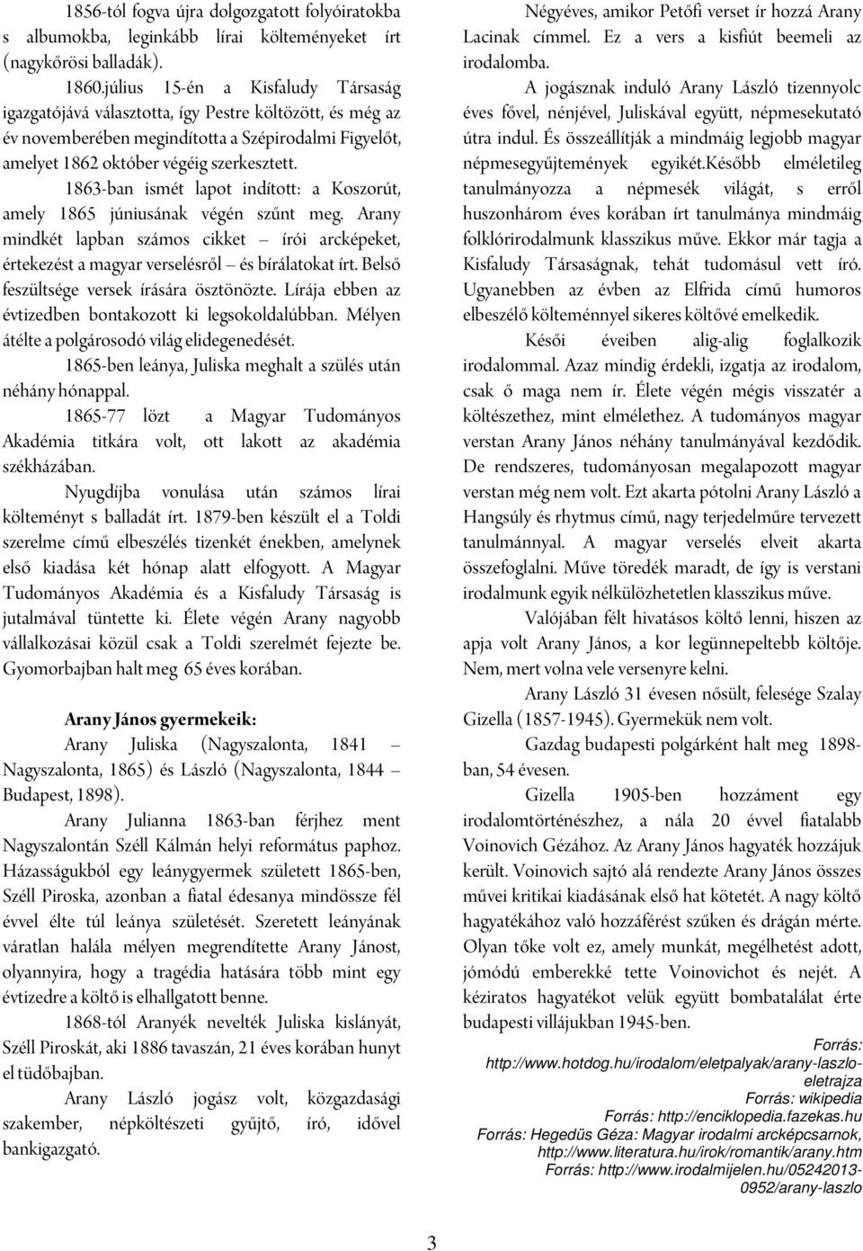 1863-ban ismét lapot indított: a Koszorút, amely 1865 júniusának végén szűnt meg. Arany mindkét lapban számos cikket írói arcképeket, értekezést a magyar verselésről és bírálatokat írt.