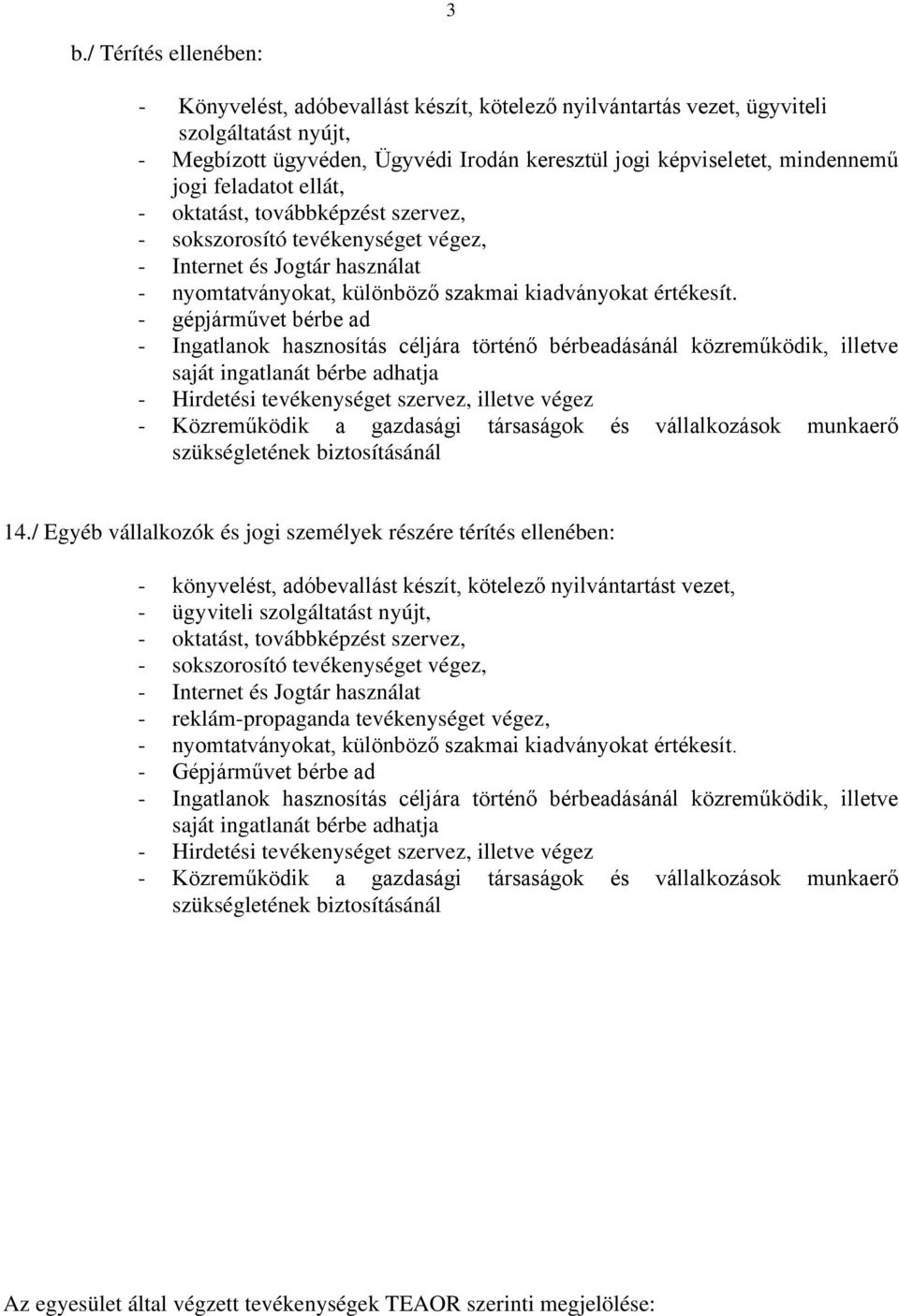 - gépjárművet bérbe ad - Ingatlanok hasznosítás céljára történő bérbeadásánál közreműködik, illetve saját ingatlanát bérbe adhatja - Hirdetési tevékenységet szervez, illetve végez - Közreműködik a