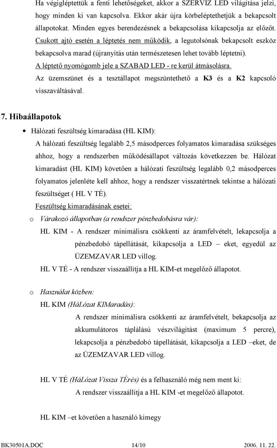 Csukott ajtó esetén a léptetés nem működik, a legutolsónak bekapcsolt eszköz bekapcsolva marad (újranyitás után természetesen lehet tovább léptetni).