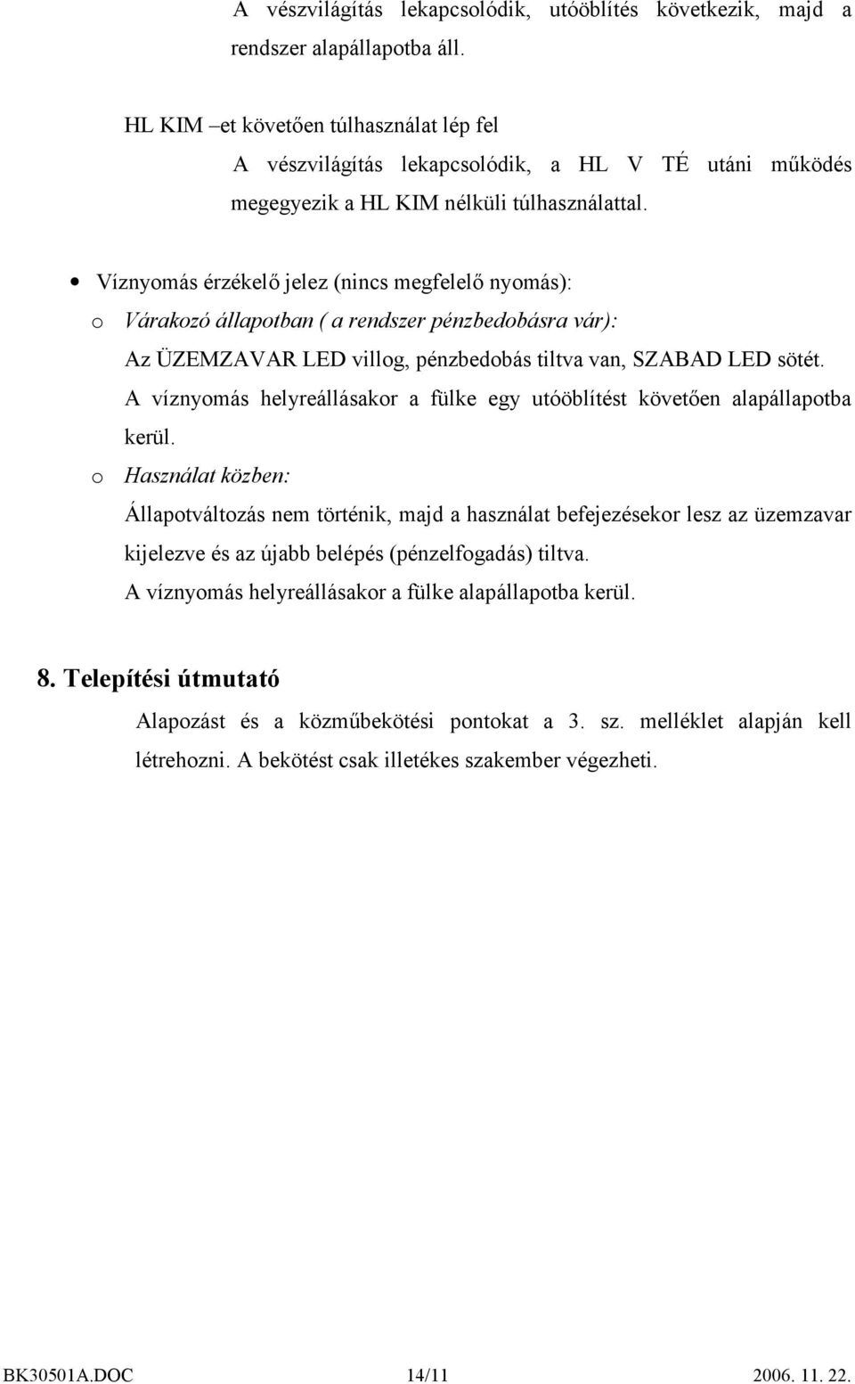 Víznyomás érzékelő jelez (nincs megfelelő nyomás): o Várakozó állapotban ( a rendszer pénzbedobásra vár): Az ÜZEMZAVAR LED villog, pénzbedobás tiltva van, SZABAD LED sötét.