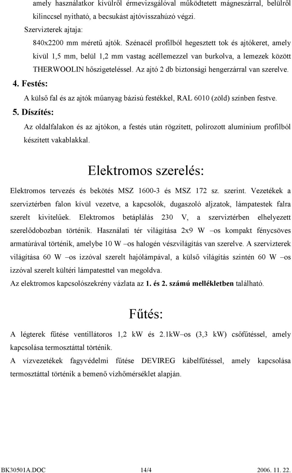 Az ajtó 2 db biztonsági hengerzárral van szerelve. 4. Festés: A külső fal és az ajtók műanyag bázisú festékkel, RAL 6010 (zöld) színben festve. 5.