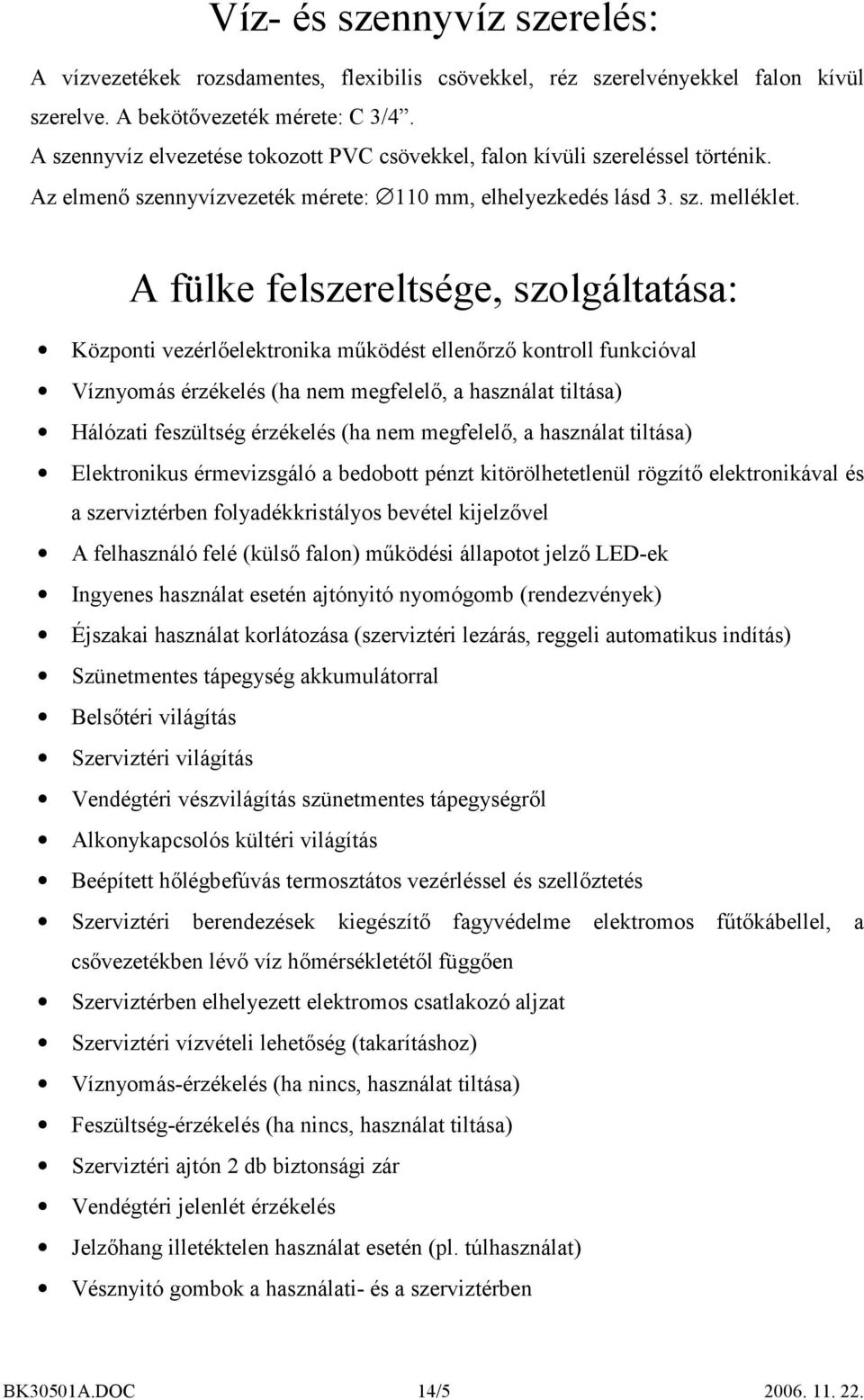 A fülke felszereltsége, szolgáltatása: Központi vezérlőelektronika működést ellenőrző kontroll funkcióval Víznyomás érzékelés (ha nem megfelelő, a használat tiltása) Hálózati feszültség érzékelés (ha