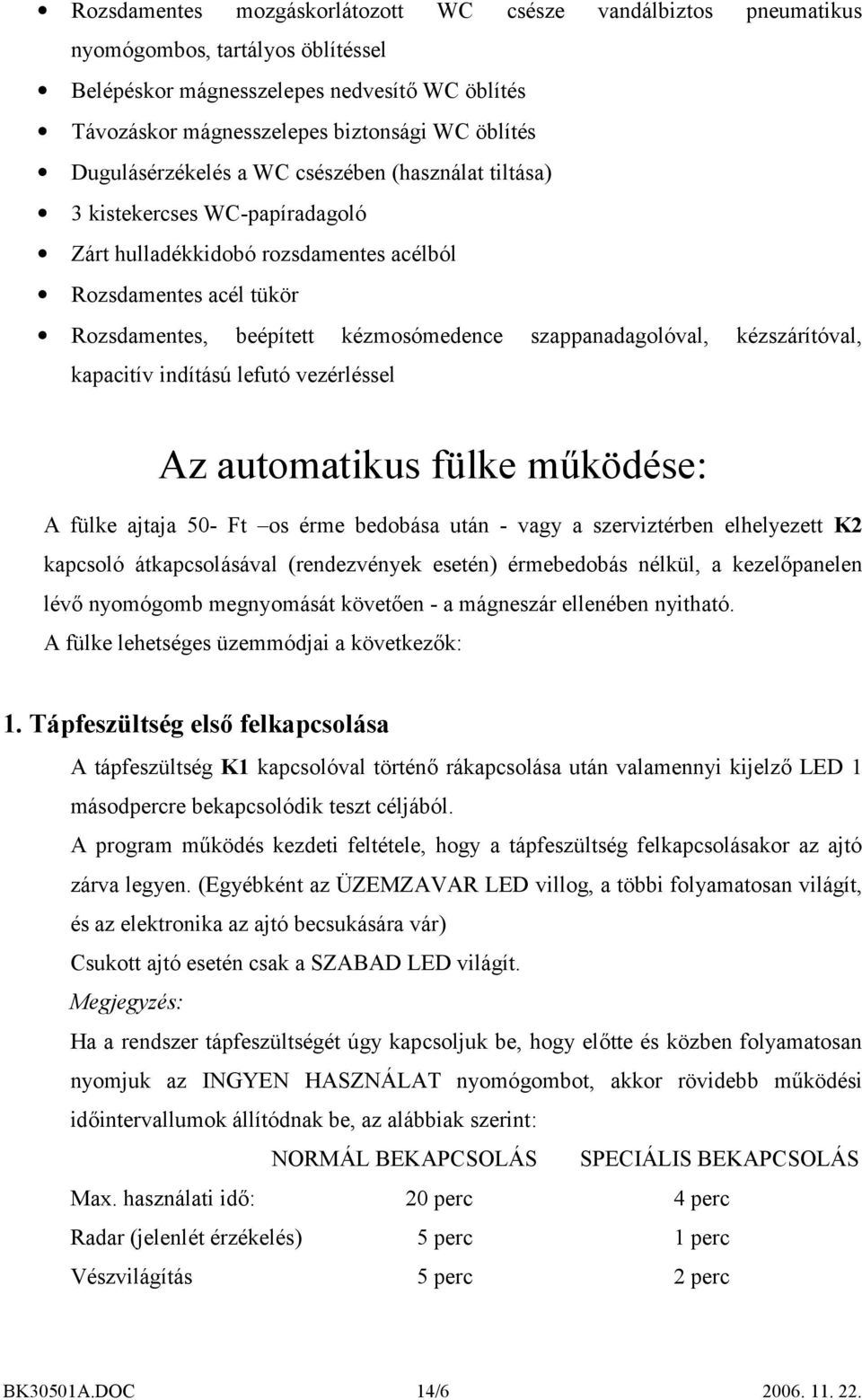 szappanadagolóval, kézszárítóval, kapacitív indítású lefutó vezérléssel Az automatikus fülke működése: A fülke ajtaja 50- Ft os érme bedobása után - vagy a szerviztérben elhelyezett K2 kapcsoló