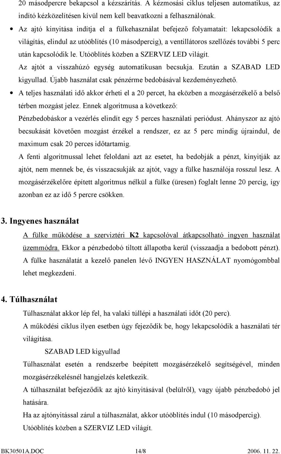 Utóöblítés közben a SZERVIZ LED világít. Az ajtót a visszahúzó egység automatikusan becsukja. Ezután a SZABAD LED kigyullad. Újabb használat csak pénzérme bedobásával kezdeményezhető.