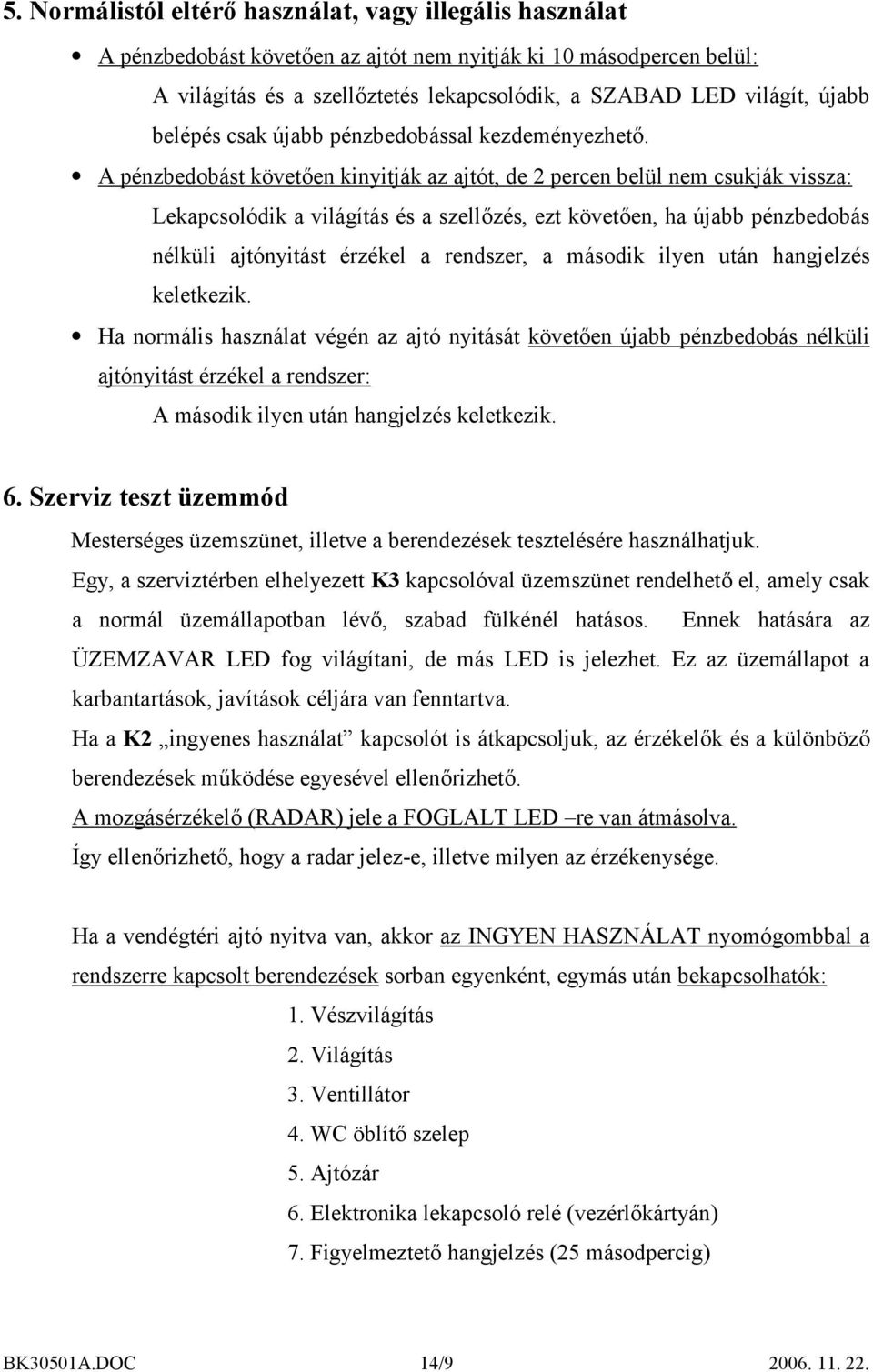 A pénzbedobást követően kinyitják az ajtót, de 2 percen belül nem csukják vissza: Lekapcsolódik a világítás és a szellőzés, ezt követően, ha újabb pénzbedobás nélküli ajtónyitást érzékel a rendszer,