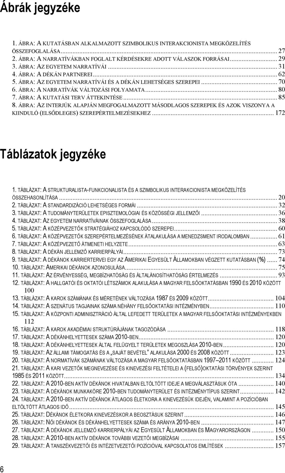 ÁBRA: A KUTATÁSI TERV ÁTTEKINTÉSE... 85 8. ÁBRA: AZ INTERJÚK ALAPJÁN MEGFOGALMAZOTT MÁSODLAGOS SZEREPEK ÉS AZOK VISZONYA A KIINDULÓ (ELSŐDLEGES) SZEREPÉRTELMEZÉSEKHEZ... 172 Táblázatok jegyzéke 1.