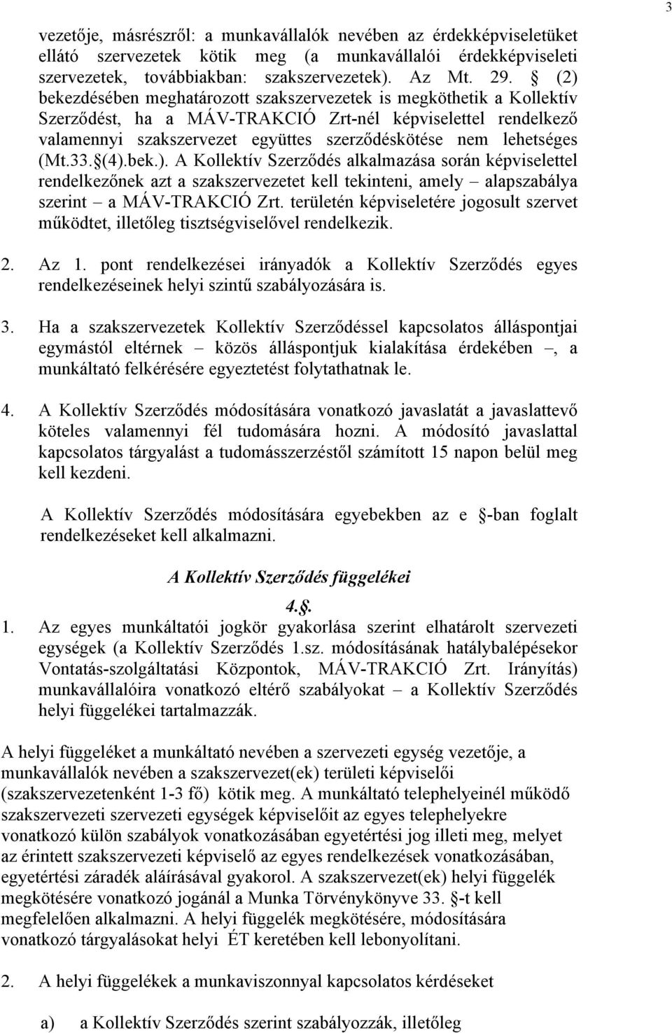 lehetséges (Mt.33. (4).bek.). A Kollektív Szerződés alkalmazása során képviselettel rendelkezőnek azt a szakszervezetet kell tekinteni, amely alapszabálya szerint a MÁV-TRAKCIÓ Zrt.