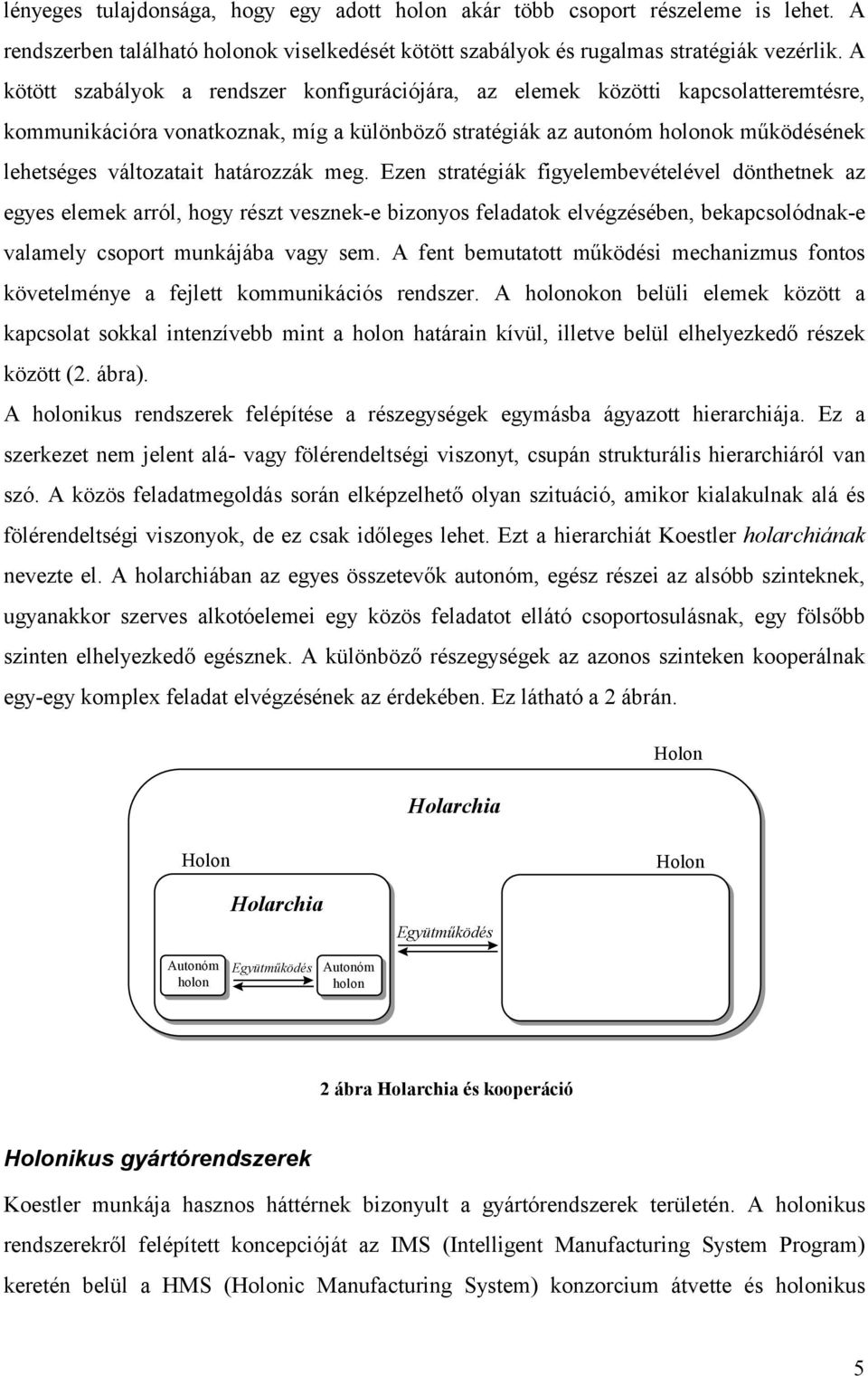 határozzák meg. Ezen stratégiák figyelembevételével dönthetnek az egyes elemek arról, hogy részt vesznek-e bizonyos feladatok elvégzésében, bekapcsolódnak-e valamely csoport munkájába vagy sem.