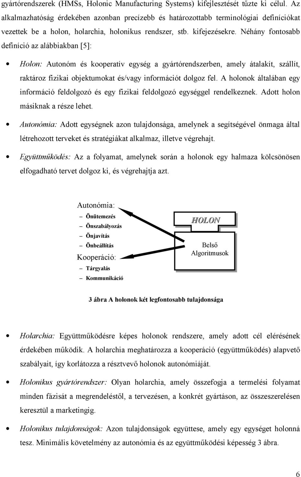 Néhány fontosabb definíció az alábbiakban [5]: Holon: Autonóm és kooperatív egység a gyártórendszerben, amely átalakít, szállít, raktároz fizikai objektumokat és/vagy információt dolgoz fel.