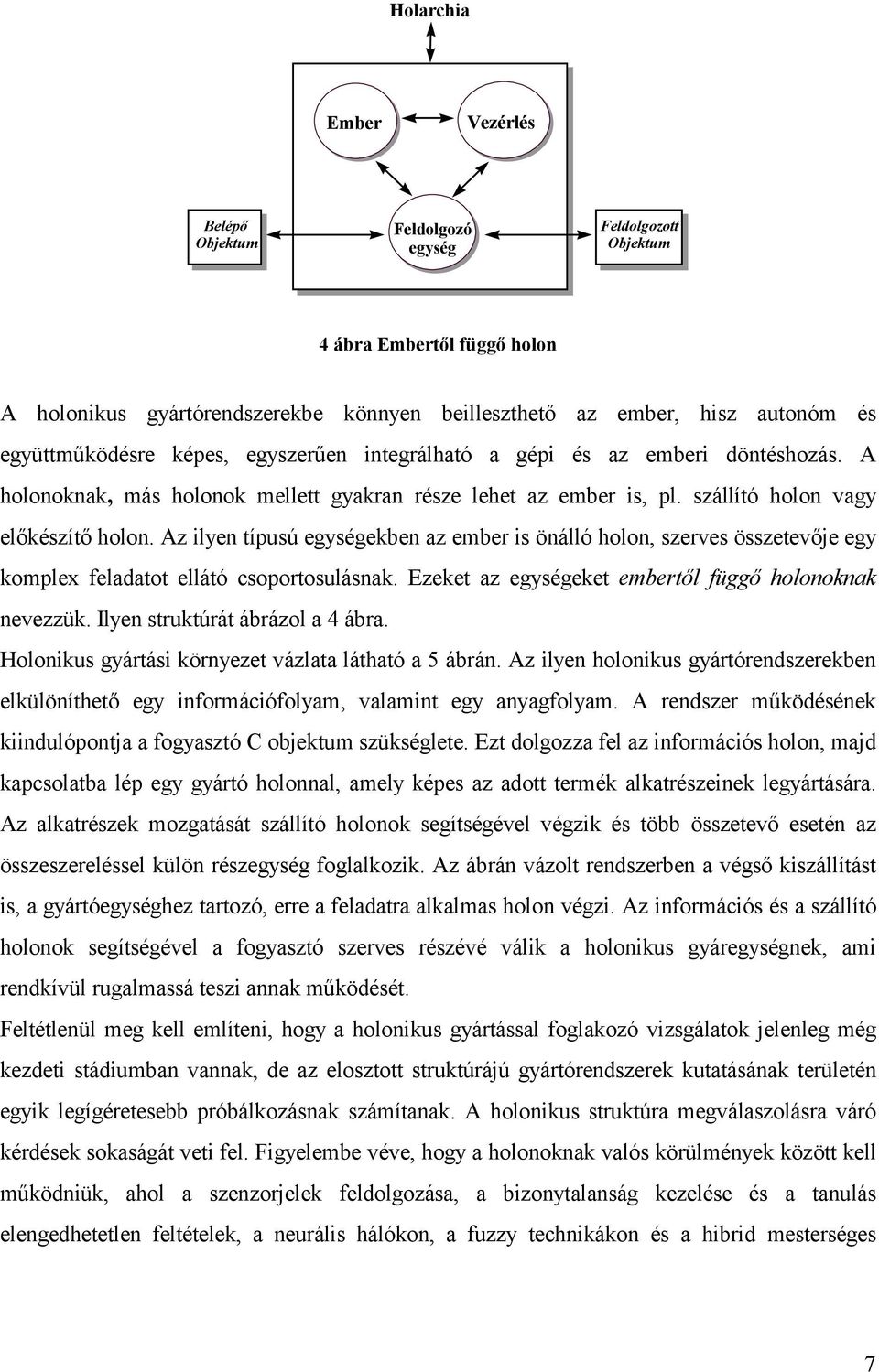 Az ilyen típusú egységekben az ember is önálló holon, szerves összetevője egy komplex feladatot ellátó csoportosulásnak. Ezeket az egységeket embertől függő holonoknak nevezzük.