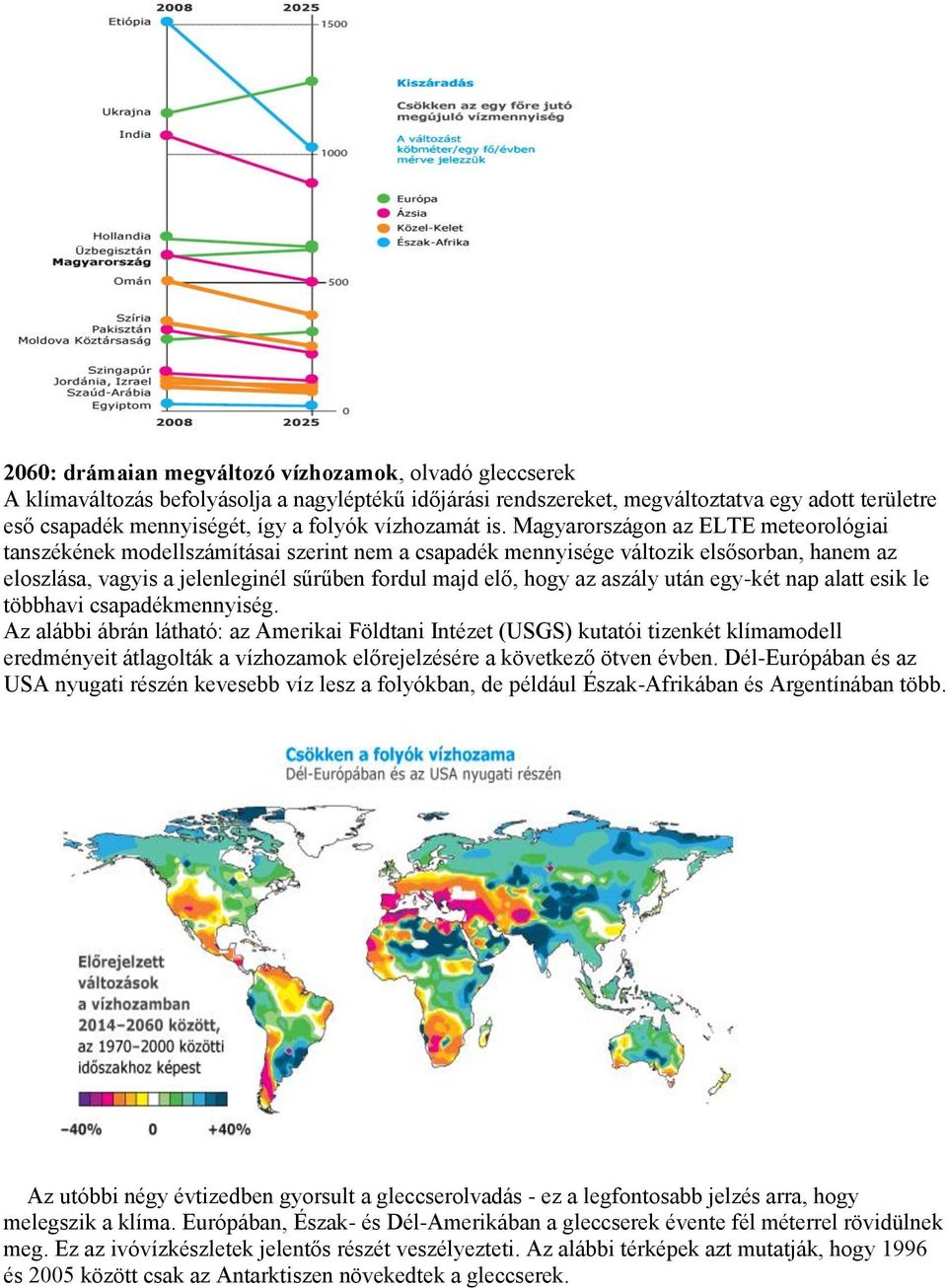 Magyarországon az ELTE meteorológiai tanszékének modellszámításai szerint nem a csapadék mennyisége változik elsősorban, hanem az eloszlása, vagyis a jelenleginél sűrűben fordul majd elő, hogy az