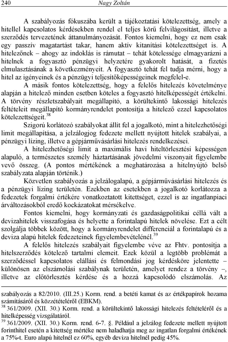 A hitelezőnek ahogy az indoklás is rámutat tehát kötelessége elmagyarázni a hitelnek a fogyasztó pénzügyi helyzetére gyakorolt hatását, a fizetés elmulasztásának a következményeit.