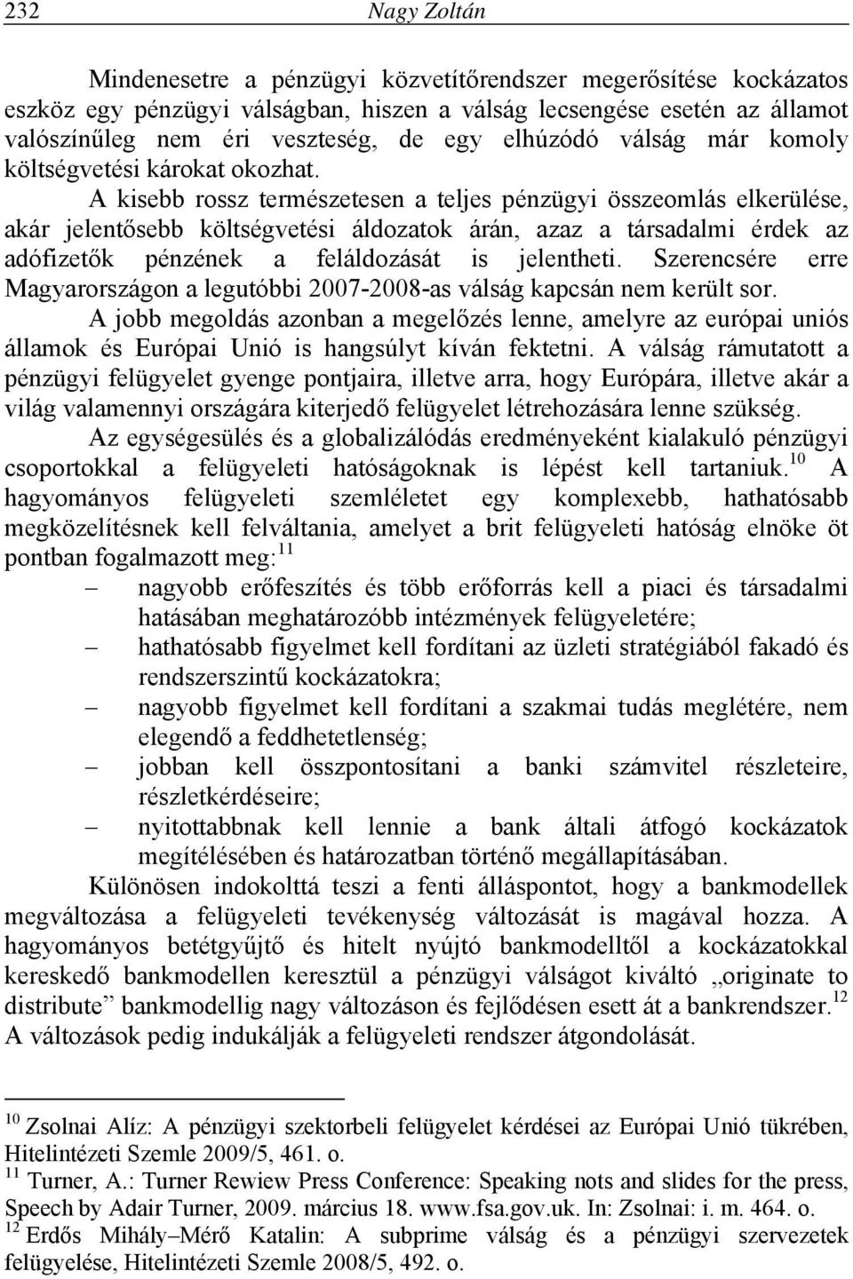 A kisebb rossz természetesen a teljes pénzügyi összeomlás elkerülése, akár jelentősebb költségvetési áldozatok árán, azaz a társadalmi érdek az adófizetők pénzének a feláldozását is jelentheti.