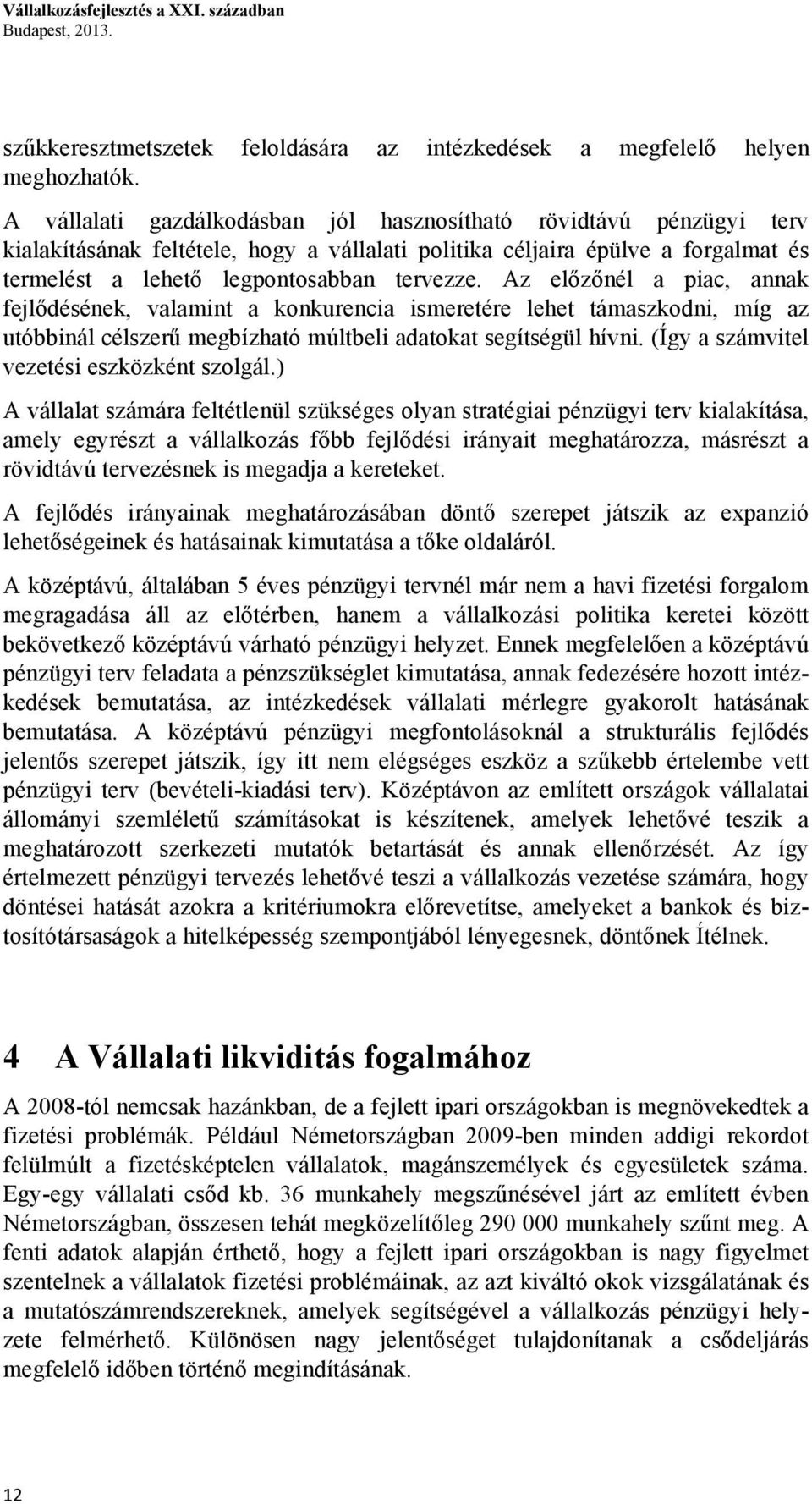 Az előzőnél a piac, annak fejlődésének, valamint a konkurencia ismeretére lehet támaszkodni, míg az utóbbinál célszerű megbízható múltbeli adatokat segítségül hívni.