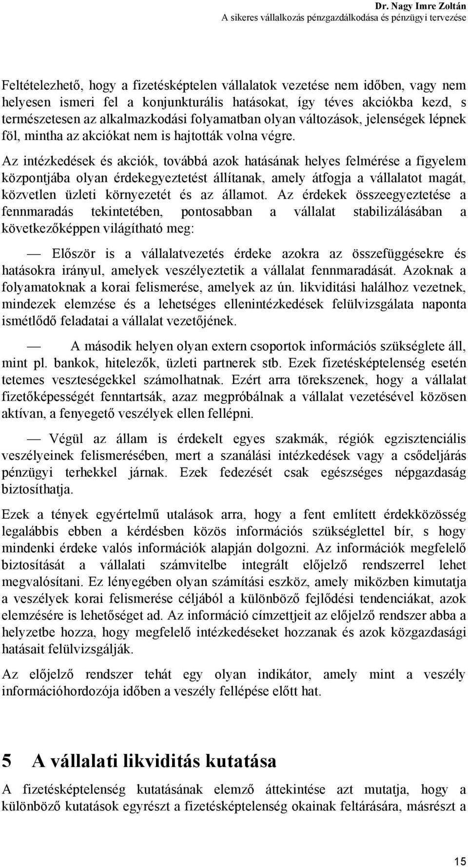 Az intézkedések és akciók, továbbá azok hatásának helyes felmérése a figyelem központjába olyan érdekegyeztetést állítanak, amely átfogja a vállalatot magát, közvetlen üzleti környezetét és az