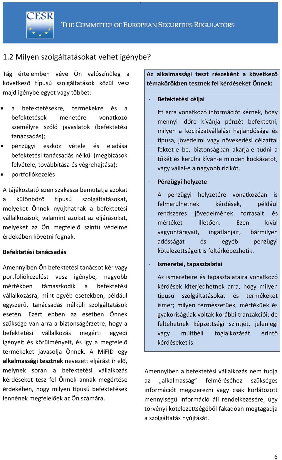 javaslatok (befektetési tanácsadás); pénzügyi eszköz vétele és eladása befektetési tanácsadás nélkül (megbízások felvétele, továbbítása és végrehajtása); portfoliókezelés A tájékoztató ezen szakasza