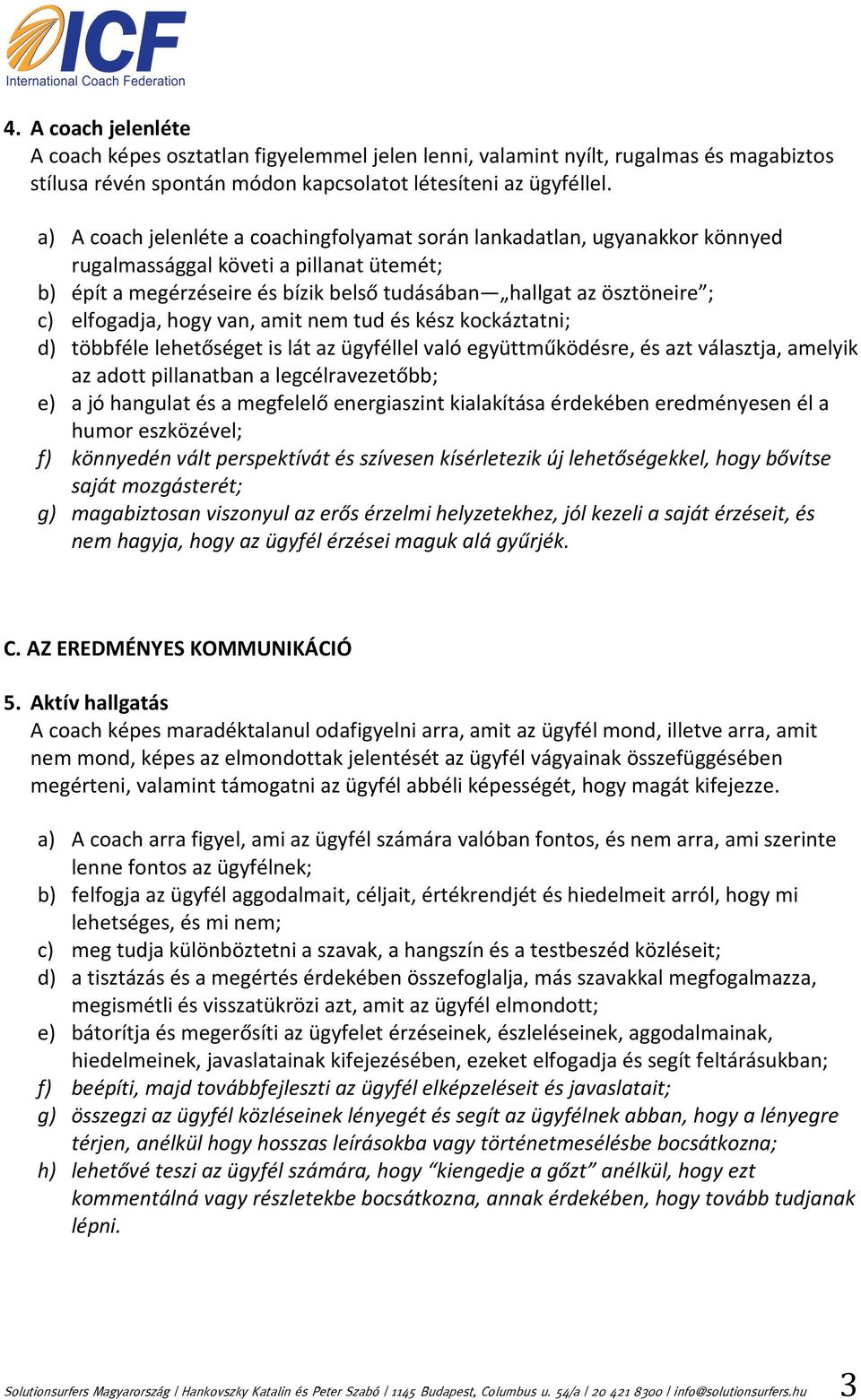 elfogadja, hogy van, amit nem tud és kész kockáztatni; d) többféle lehetőséget is lát az ügyféllel való együttműködésre, és azt választja, amelyik az adott pillanatban a legcélravezetőbb; e) a jó