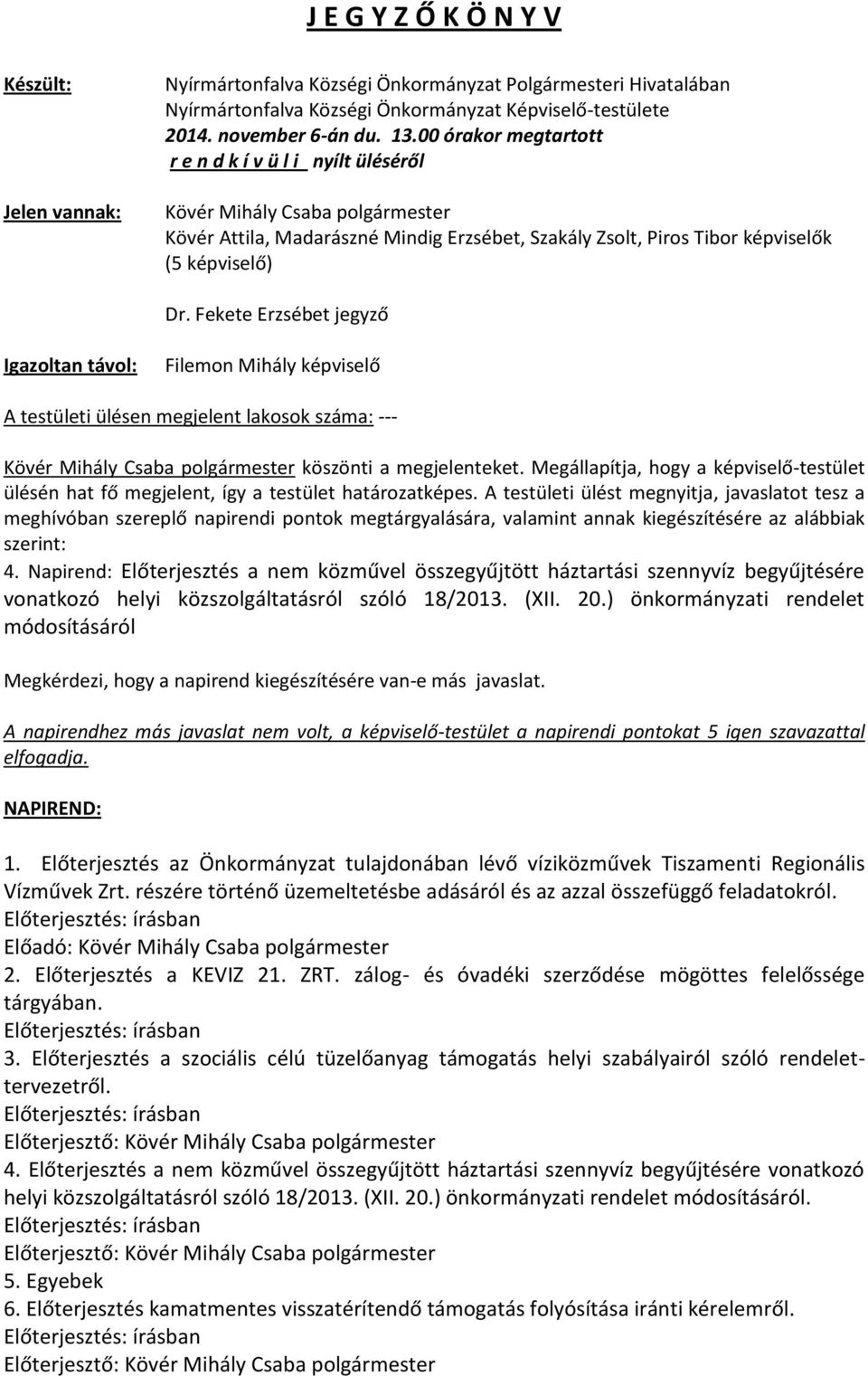 Fekete Erzsébet jegyző Igazoltan távol: Filemon Mihály képviselő A testületi ülésen megjelent lakosok száma: --- Kövér Mihály Csaba polgármester köszönti a megjelenteket.