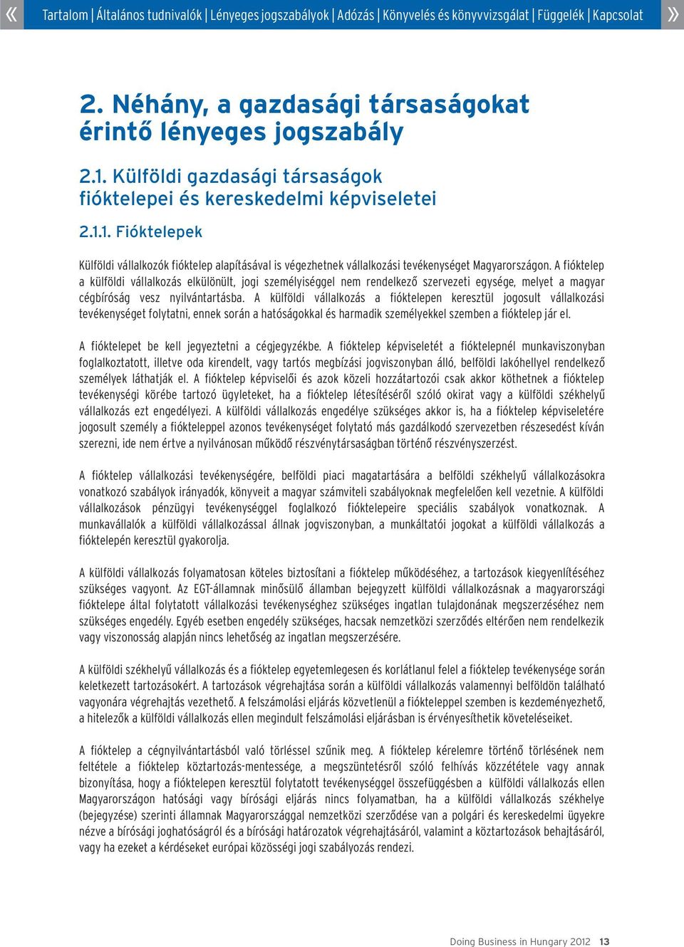 A külföldi vállalkozás a fióktelepen keresztül jogosult vállalkozási tevékenységet folytatni, ennek során a hatóságokkal és harmadik személyekkel szemben a fióktelep jár el.