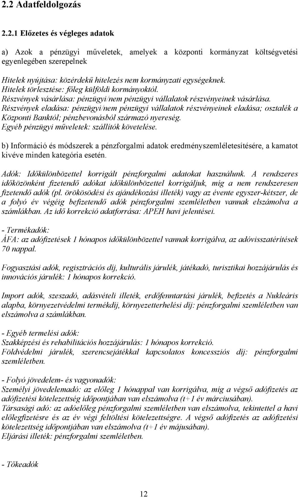 Részvények eladása: pénzügyi/nem pénzügyi vállalatok részvényeinek eladása; osztalék a Központi Banktól; pénzbevonásból származó nyereség. Egyéb pénzügyi műveletek: szállítók követelése.