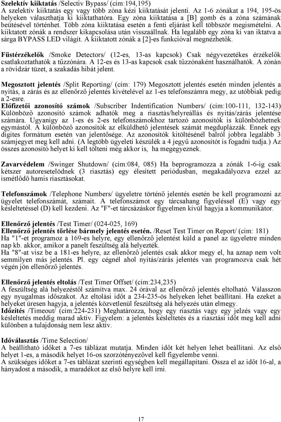 A kiiktatott zónák a rendszer kikapcsolása után visszaállnak. Ha legalább egy zóna ki van iktatva a sárga BYPASS LED világít. A kiiktatott zónák a [2]-es funkcióval megnézhetők.