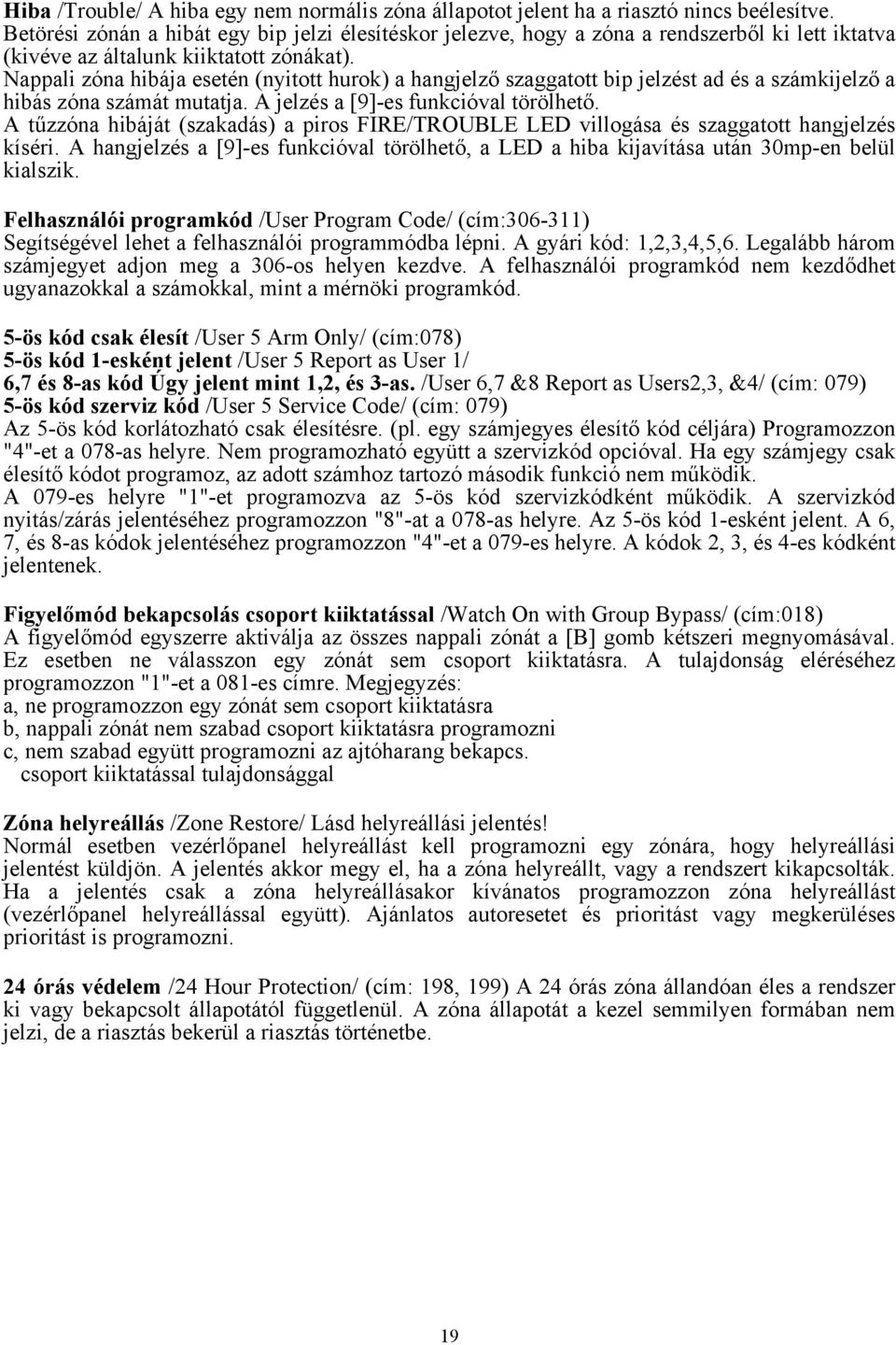 Nappali zóna hibája esetén (nyitott hurok) a hangjelző szaggatott bip jelzést ad és a számkijelző a hibás zóna számát mutatja. A jelzés a [9]-es funkcióval törölhető.