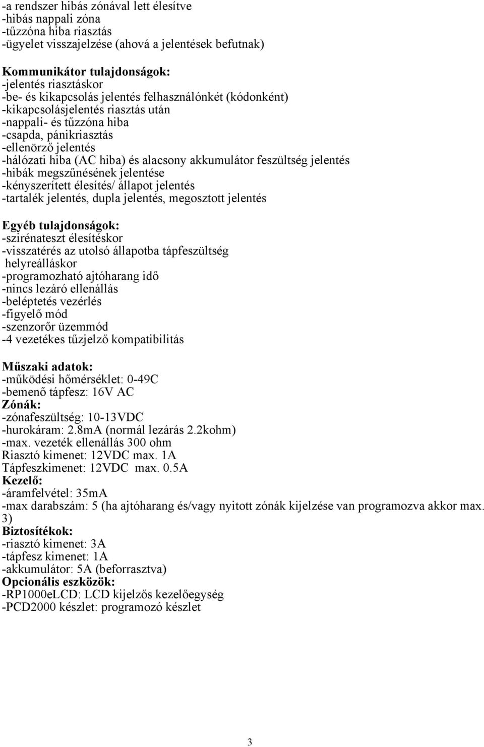 akkumulátor feszültség jelentés -hibák megszűnésének jelentése -kényszerített élesítés/ állapot jelentés -tartalék jelentés, dupla jelentés, megosztott jelentés Egyéb tulajdonságok: -szirénateszt