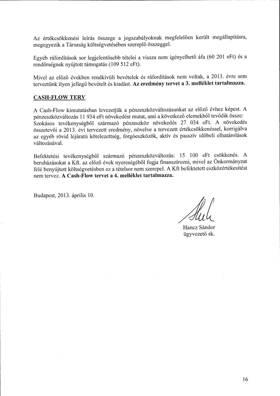 Mivel az előző években rendkívüli bevételek és ráfrdításk nem vltak, a 2013. évre sem terveztünk ilyen jellegű bevételt és kiadást. Az eredmény tervet a 3. melléklet tartalmazza.