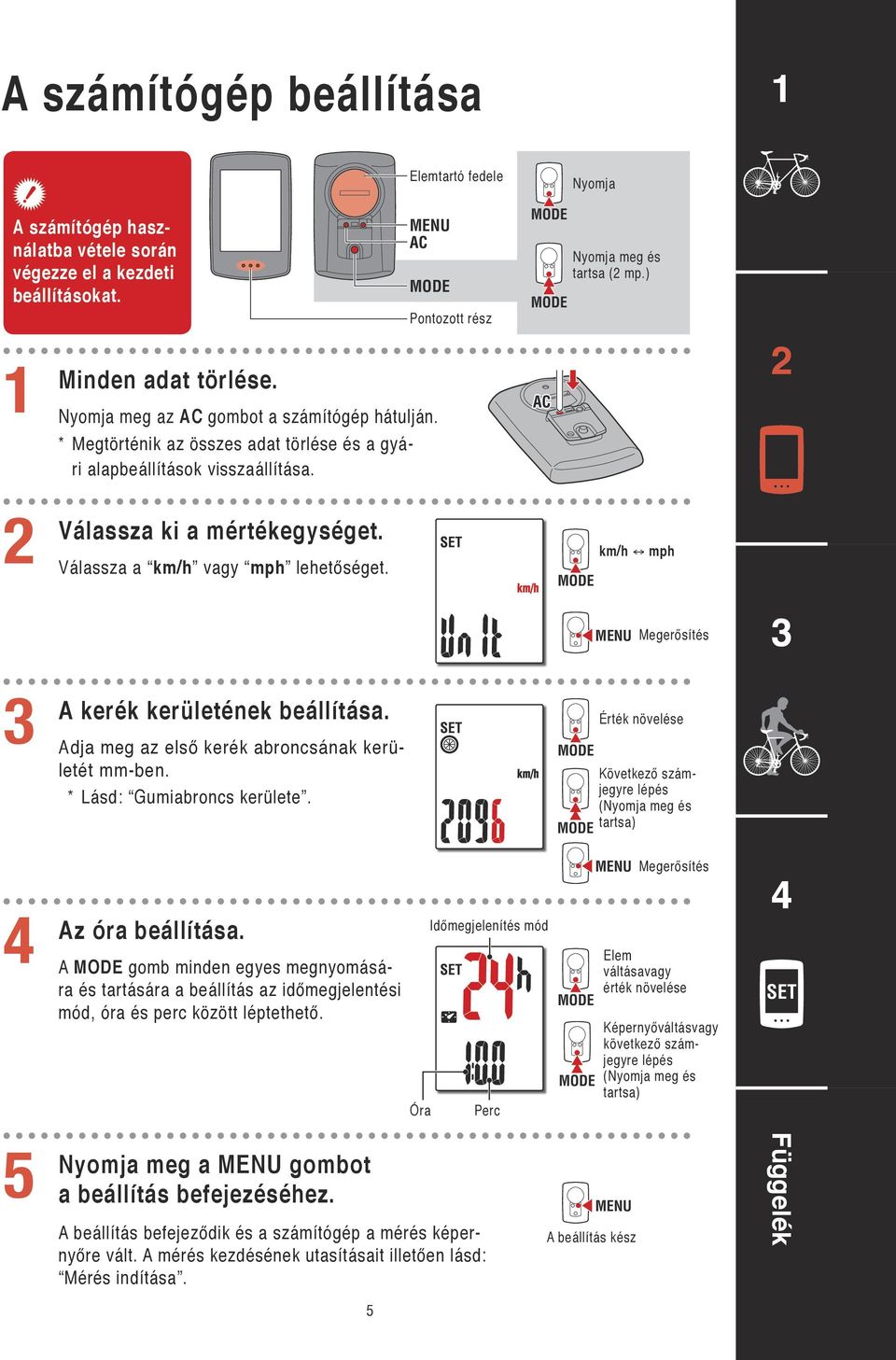 Válassza a km/h vagy mph lehetőséget. km/h mph Megerősítés A kerék kerületének beállítása. Adja meg az első kerék abroncsának kerületét mm-ben. * Lásd: Gumiabroncs kerülete.