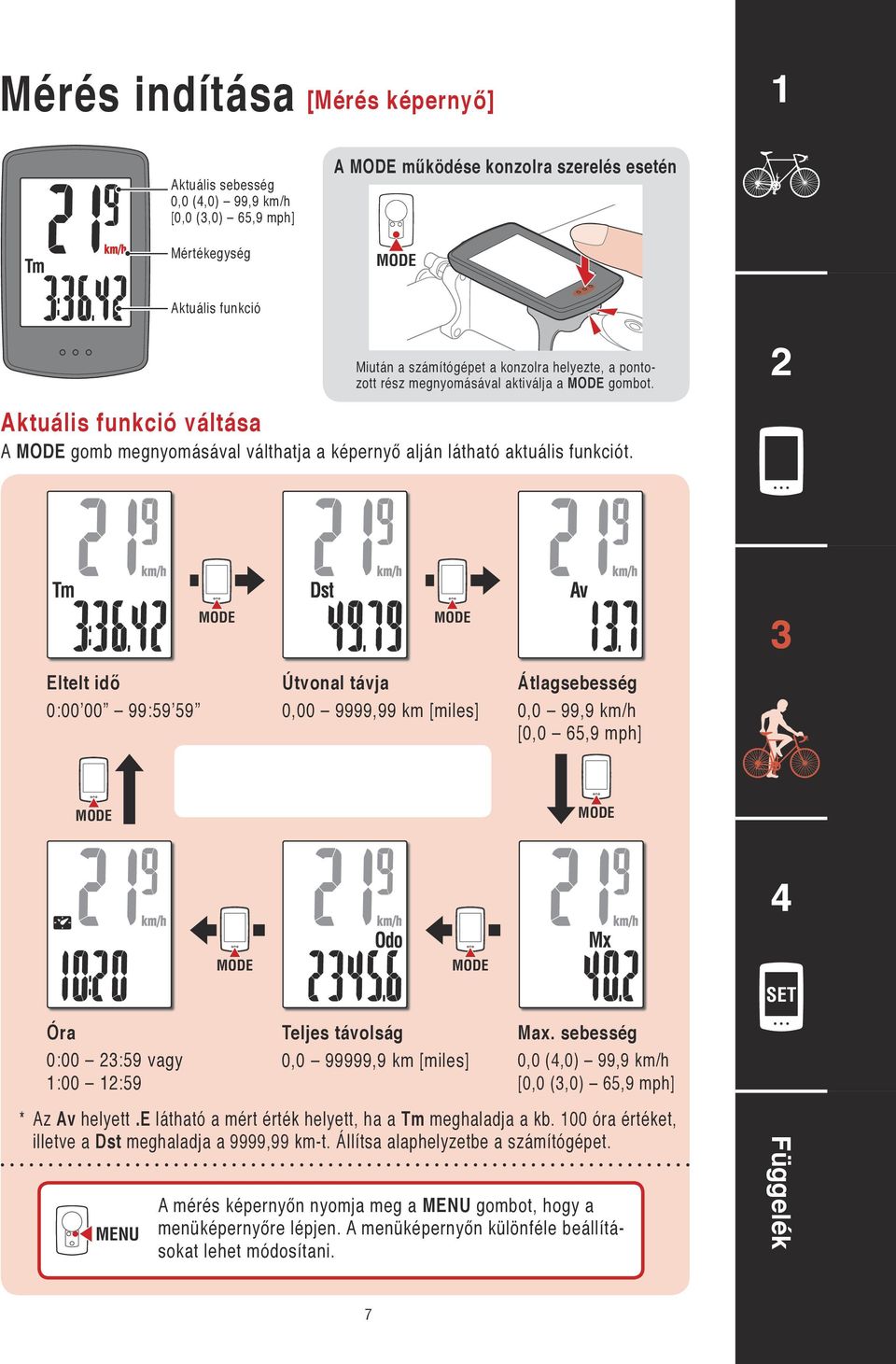 Eltelt idő 0:00 00 99:59 59 Útvonal távja 0,00 9999,99 km [miles] Átlagsebesség 0,0 99,9 km/h [0,0 65,9 mph] Óra 0:00 :59 vagy :00 :59 Max.