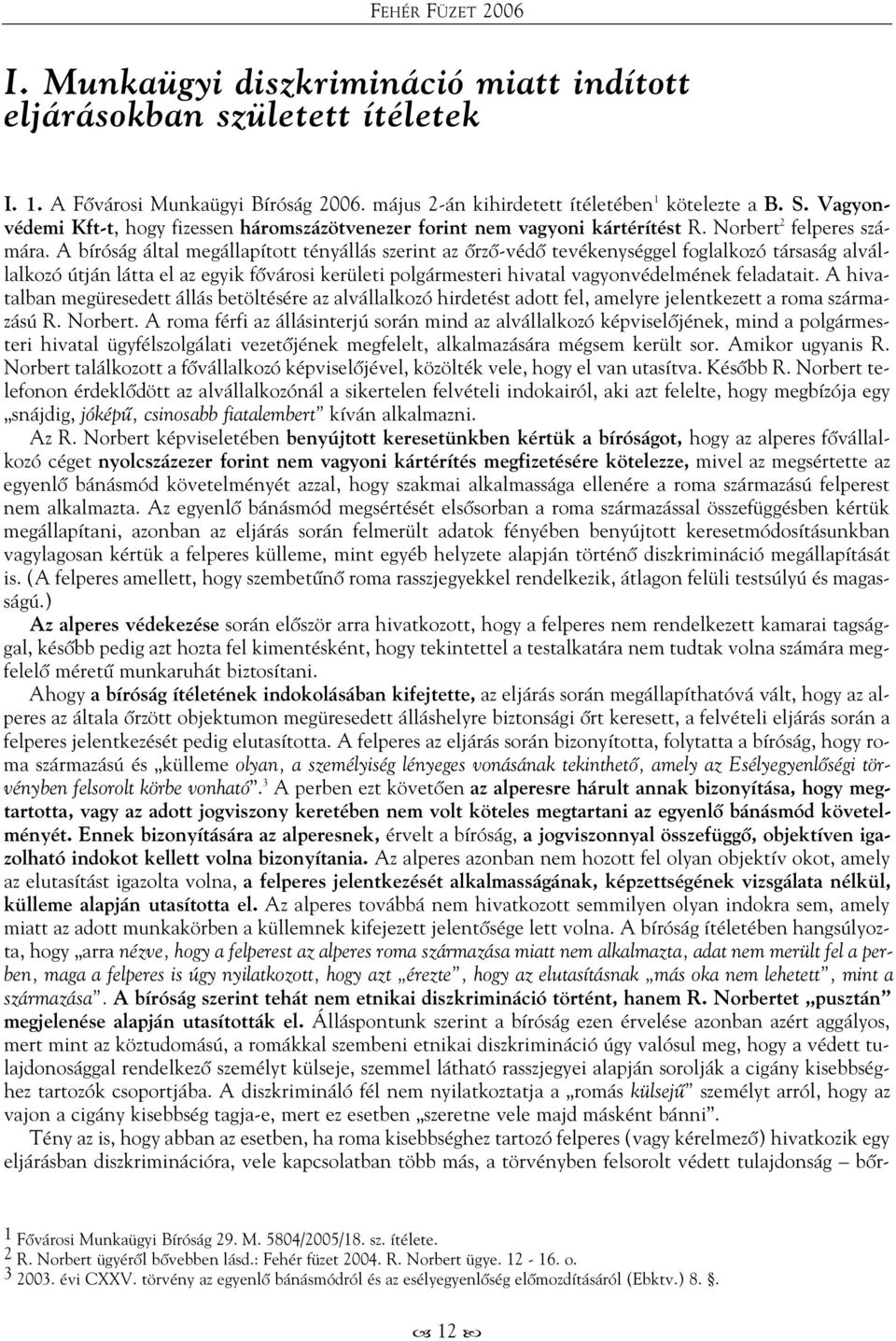 A bíróság által megállapított tényállás szerint az õrzõ-védõ tevékenységgel foglalkozó társaság alvállalkozó útján látta el az egyik fõvárosi kerületi polgármesteri hivatal vagyonvédelmének