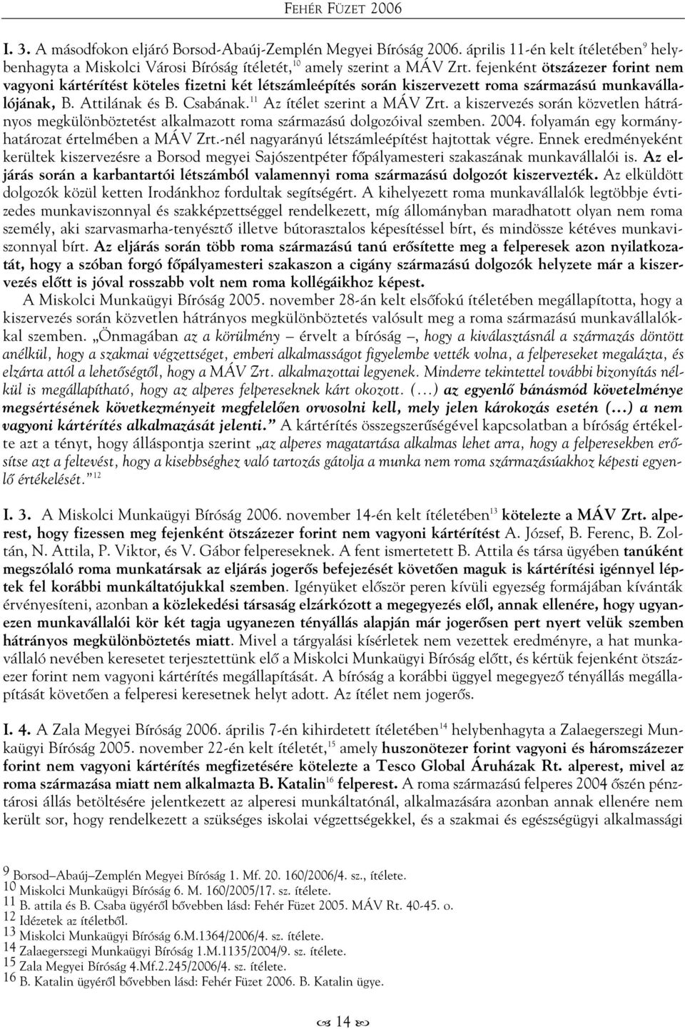 11 Az ítélet szerint a MÁV Zrt. a kiszervezés során közvetlen hátrányos megkülönböztetést alkalmazott roma származású dolgozóival szemben. 2004. folyamán egy kormányhatározat értelmében a MÁV Zrt.