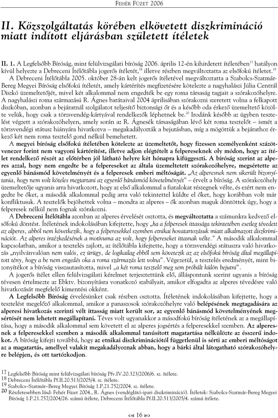 október 28-án kelt jogerõs ítéletével megváltoztatta a Szabolcs-Szatmár- Bereg Megyei Bíróság elsõfokú ítéletét, amely kártérítés megfizetésére kötelezte a nagyhalászi Júlia Centrál Diszkó