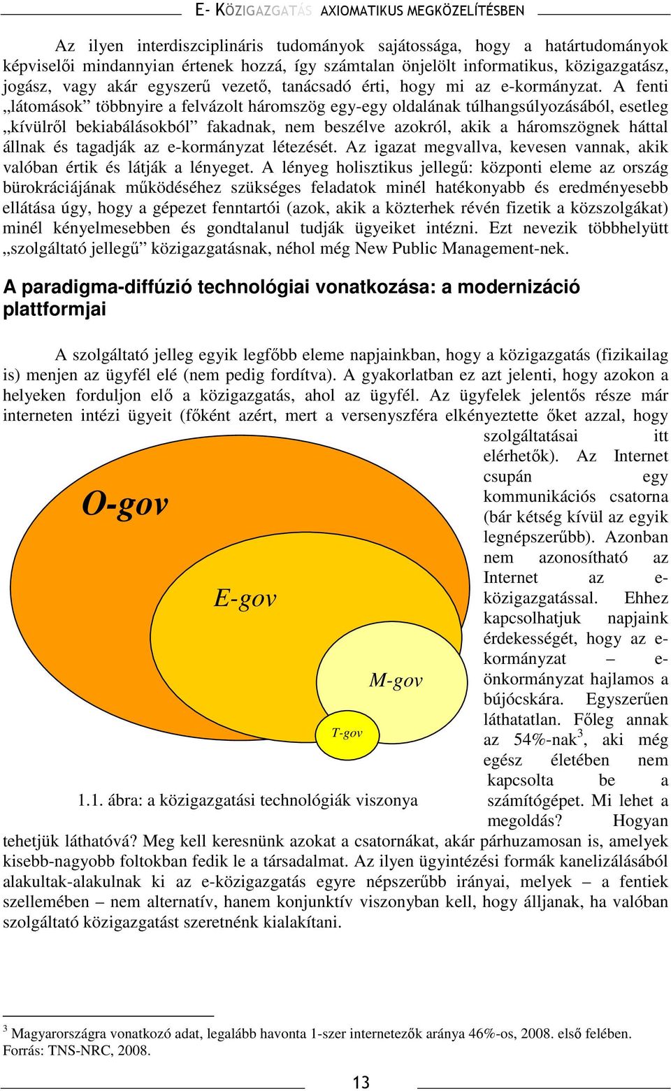 A fenti látomások többnyire a felvázolt háromszög egy-egy oldalának túlhangsúlyozásából, esetleg kívülrıl bekiabálásokból fakadnak, nem beszélve azokról, akik a háromszögnek háttal állnak és tagadják