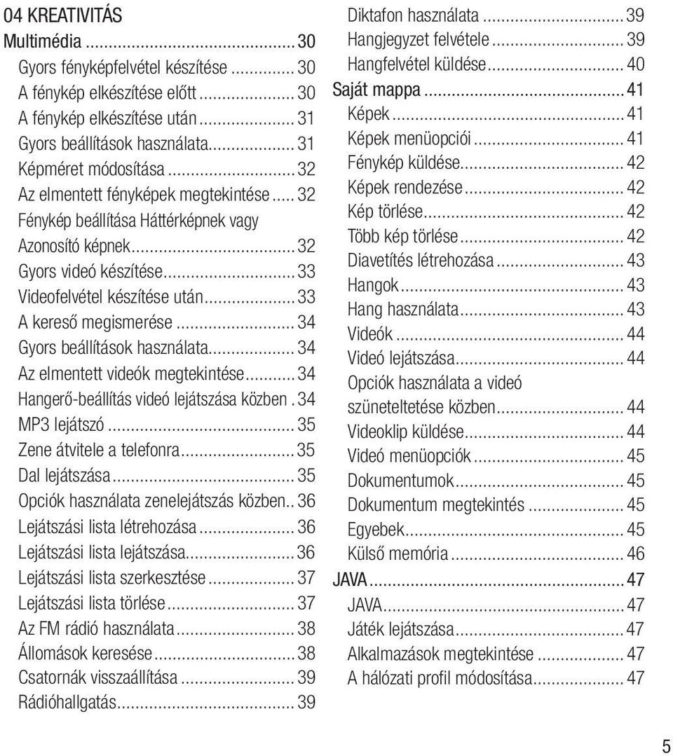 ..34 Gyors beállítások használata...34 Az elmentett videók megtekintése...34 Hangerő-beállítás videó lejátszása közben.34 MP3 lejátszó...35 Zene átvitele a telefonra...35 Dal lejátszása.