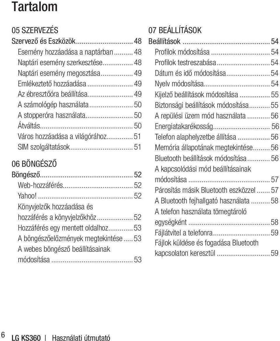 ..52 Web-hozzáférés...52 Yahoo!...52 Könyvjelzők hozzáadása és hozzáférés a könyvjelzőkhöz...52 Hozzáférés egy mentett oldalhoz...53 A böngészőelőzmények megtekintése.