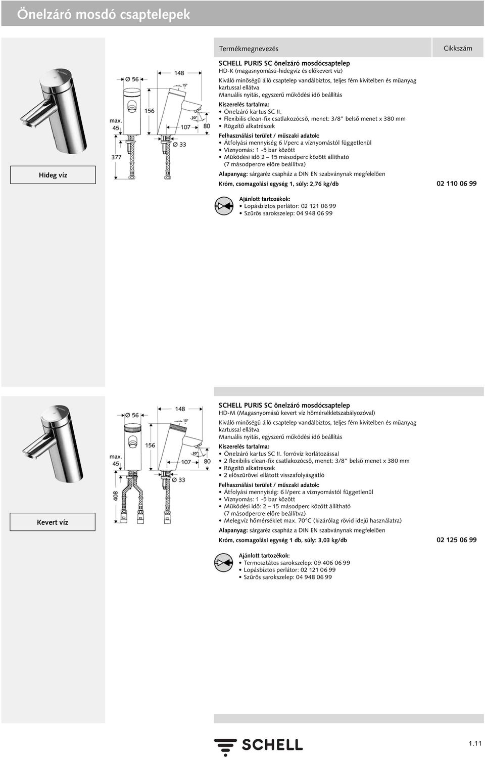 Flexibilis clean-fix csatlakozócső, menet: 3/8 belső menet x 380 mm Rögzítő alkatrészek Átfolyási mennyiség 6 l/perc a víznyomástól függetlenül Víznyomás: 1-5 bar között Működési idő 2 15 másodperc