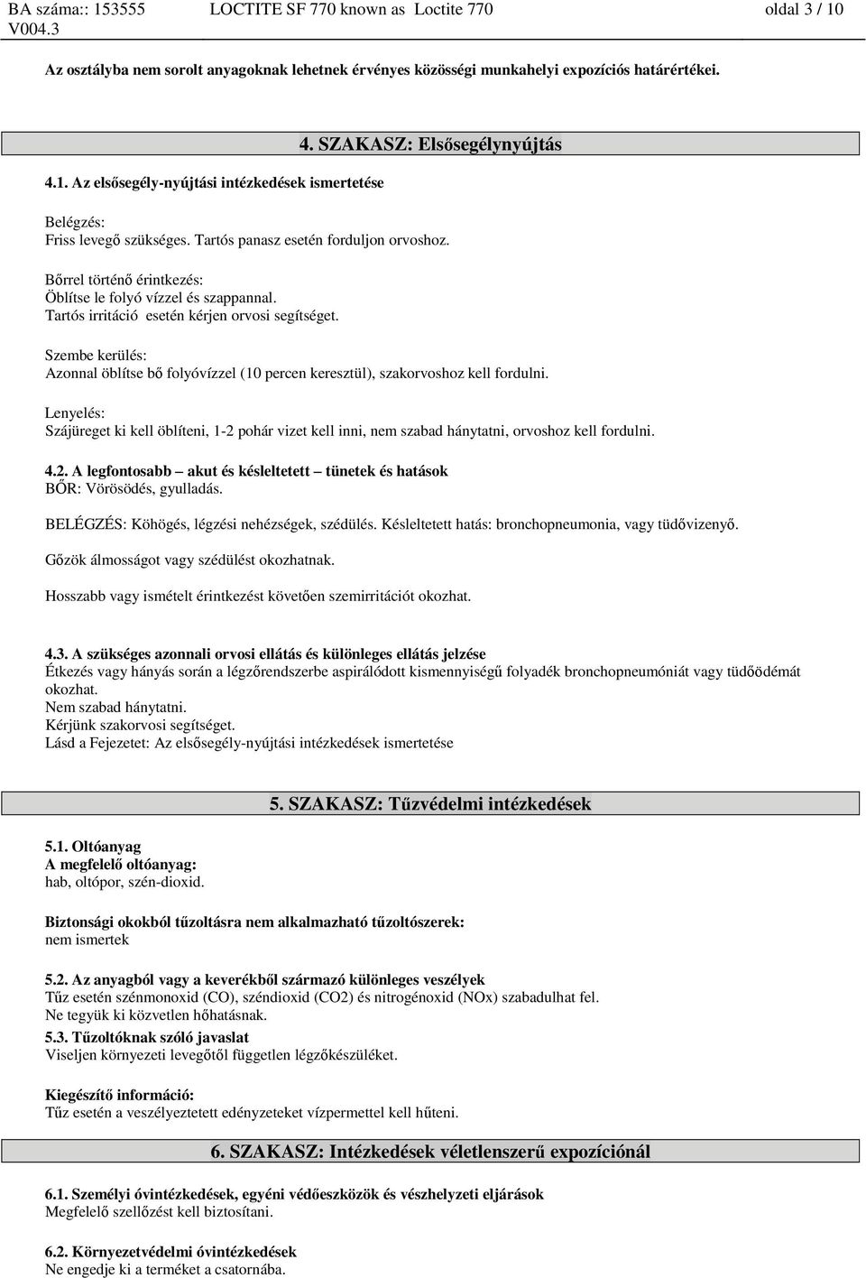 Tartós irritáció esetén kérjen orvosi segítséget. Szembe kerülés: Azonnal öblítse bő folyóvízzel (10 percen keresztül), szakorvoshoz kell fordulni.