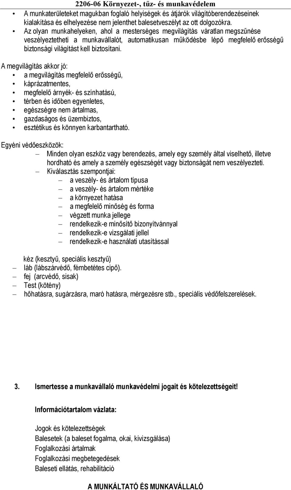 A megvilágítás akkor jó: a megvilágítás megfelelő erősségű, káprázatmentes, megfelelő árnyék- és színhatású, térben és időben egyenletes, egészségre nem ártalmas, gazdaságos és üzembiztos, esztétikus