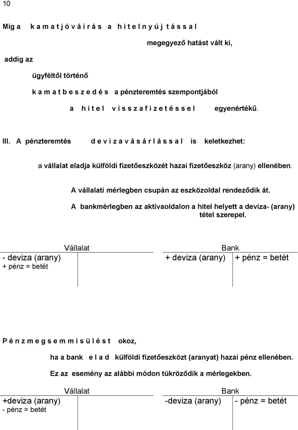 A vállalati mérlegben csupán az eszközoldal rendeződik át. A bankmérlegben az aktívaoldalon a hitel helyett a deviza- (arany) tétel szerepel.