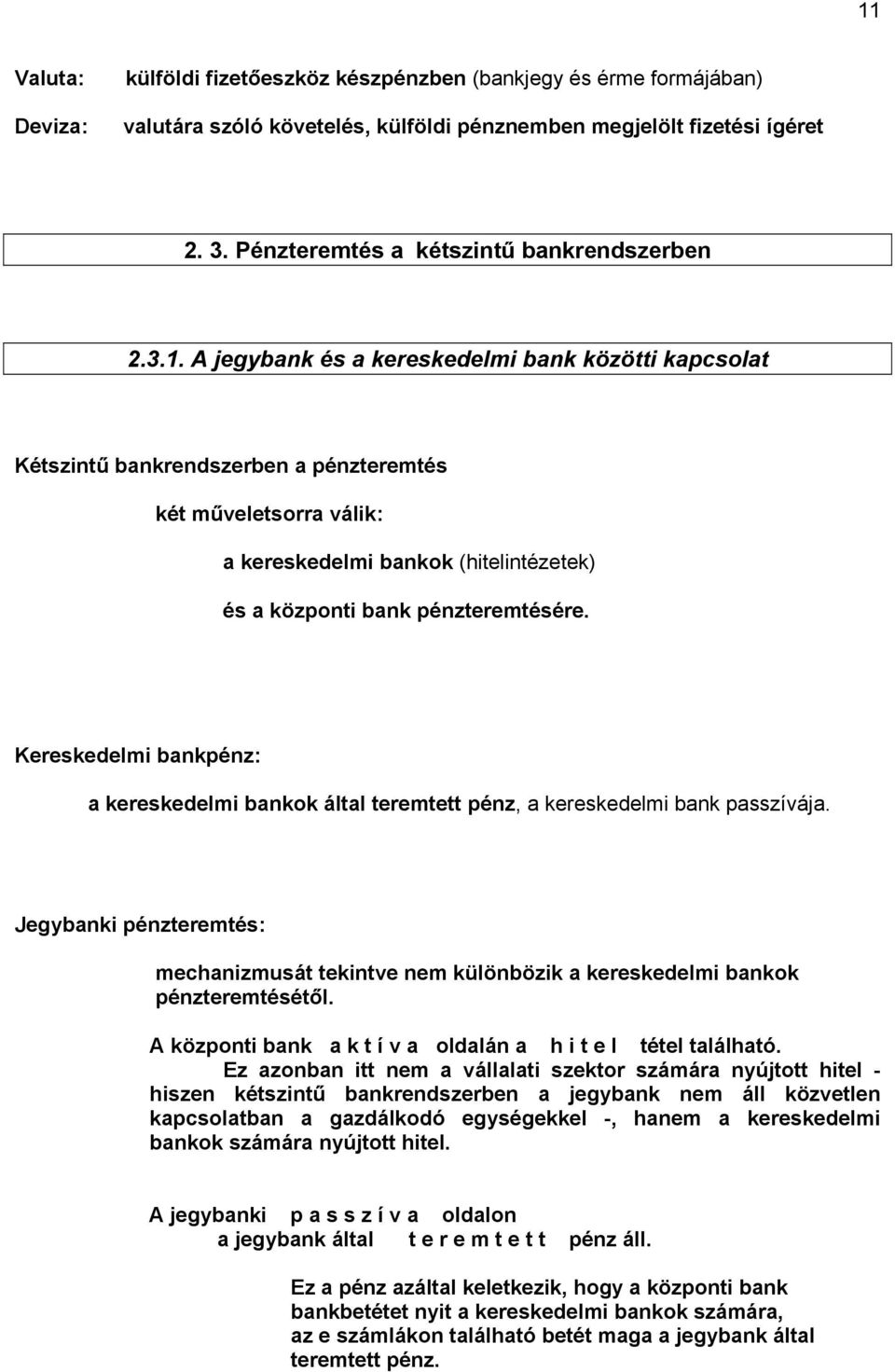 A jegybank és a kereskedelmi bank közötti kapcsolat Kétszintű bankrendszerben a pénzteremtés két műveletsorra válik: a kereskedelmi bankok (hitelintézetek) és a központi bank pénzteremtésére.