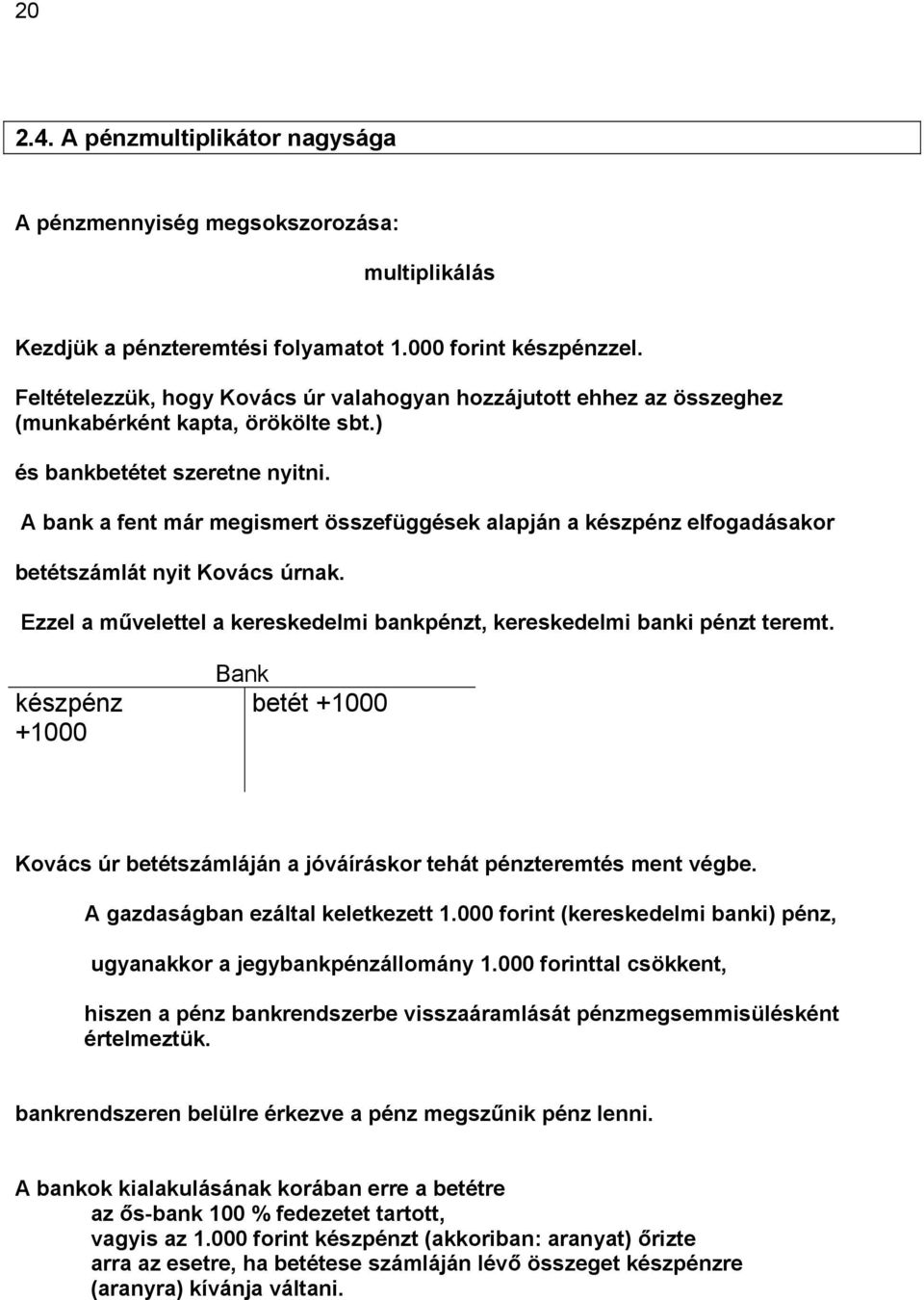 A bank a fent már megismert összefüggések alapján a készpénz elfogadásakor betétszámlát nyit Kovács úrnak. Ezzel a művelettel a kereskedelmi bankpénzt, kereskedelmi banki pénzt teremt.