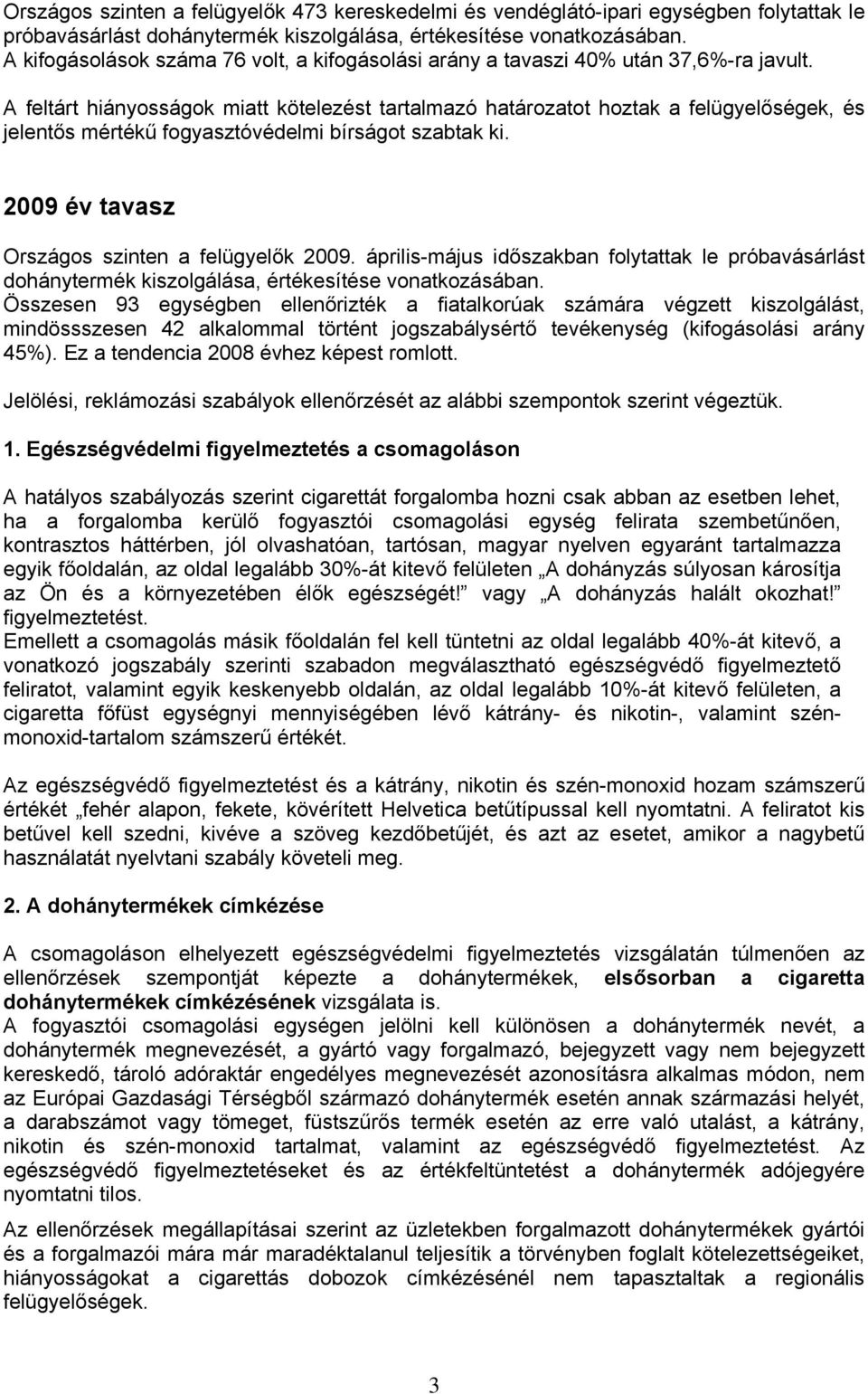 A feltárt hiányosságok miatt kötelezést tartalmazó határozatot hoztak a felügyelőségek, és jelentős mértékű fogyasztóvédelmi bírságot szabtak ki. 2009 év tavasz Országos szinten a felügyelők 2009.