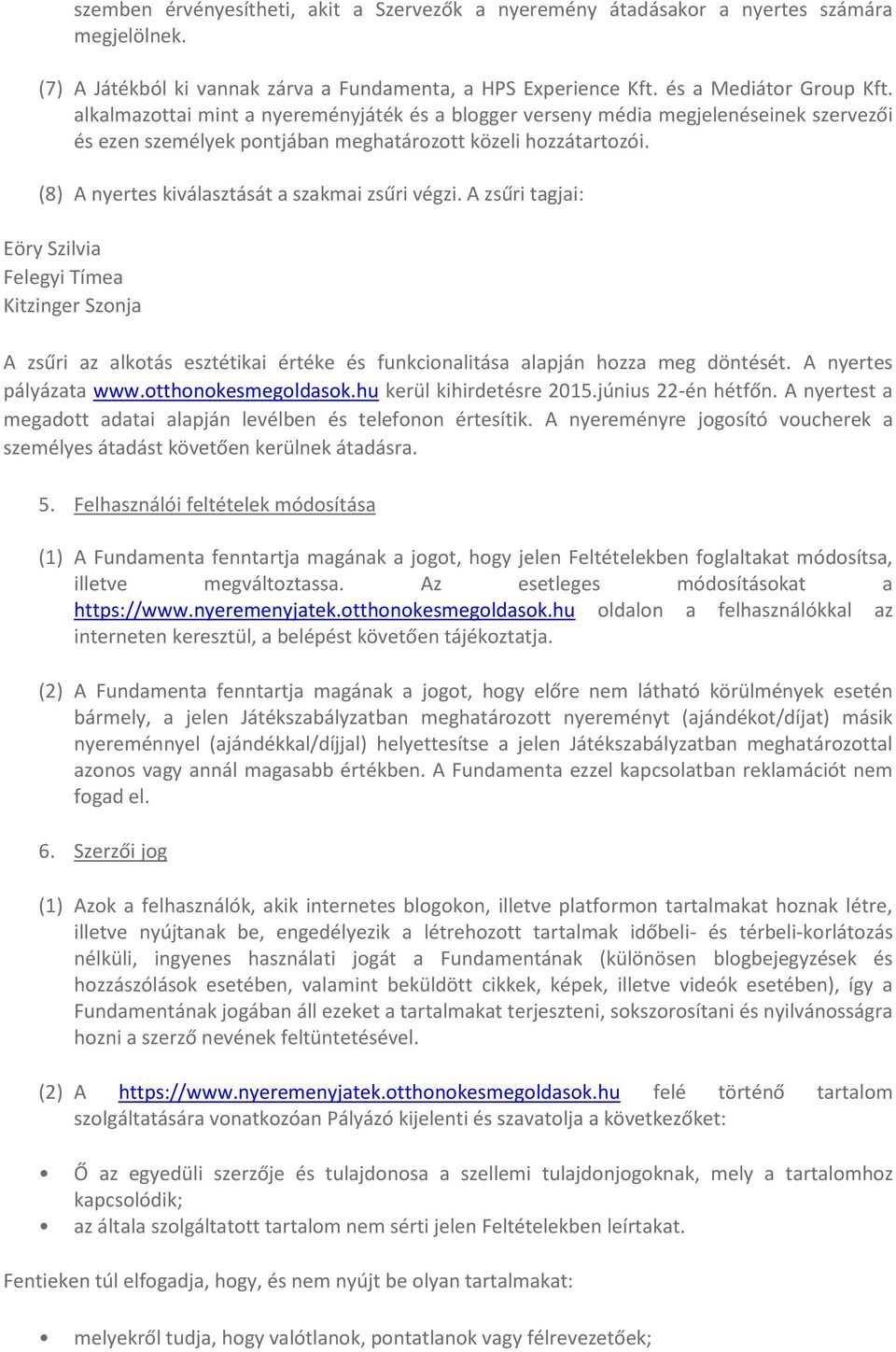 (8) A nyertes kiválasztását a szakmai zsűri végzi. A zsűri tagjai: Eöry Szilvia Felegyi Tímea Kitzinger Szonja A zsűri az alkotás esztétikai értéke és funkcionalitása alapján hozza meg döntését.